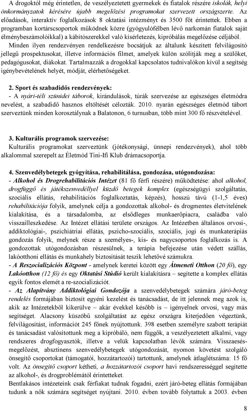 Ebben a programban kortárscsoportok működnek közre (gyógyulófélben lévő narkomán fiatalok saját élménybeszámolóikkal) a kábítószerekkel való kísérletezés, kipróbálás megelőzése céljából.