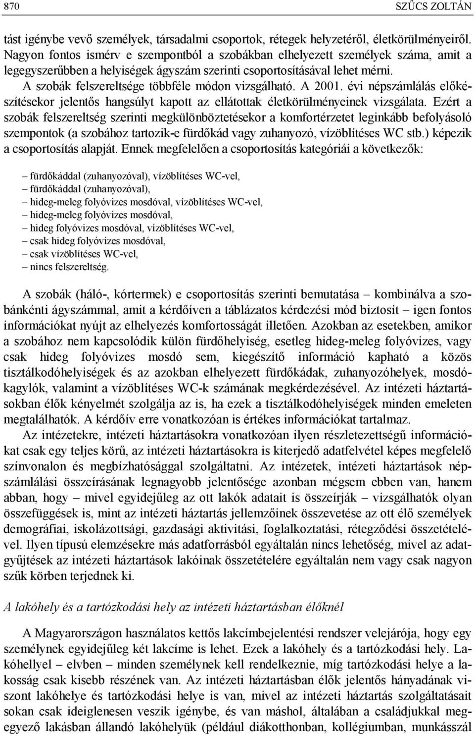 A szobák felszereltsége többféle módon vizsgálható. A 2001. évi népszámlálás előkészítésekor jelentős hangsúlyt kapott az ellátottak életkörülményeinek vizsgálata.