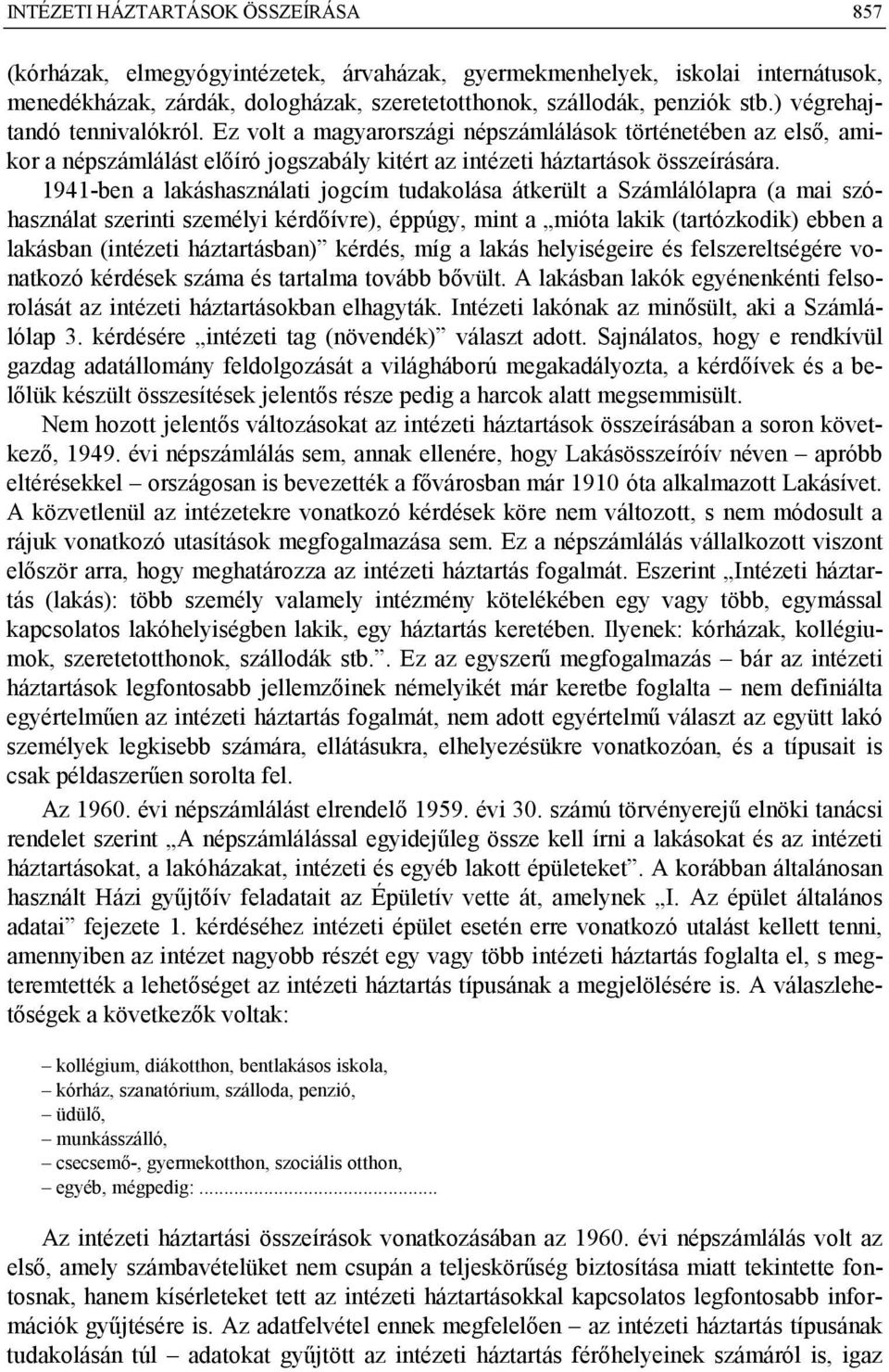 1941-ben a lakáshasználati jogcím tudakolása átkerült a Számlálólapra (a mai szóhasználat szerinti személyi kérdőívre), éppúgy, mint a mióta lakik (tartózkodik) ebben a lakásban (intézeti