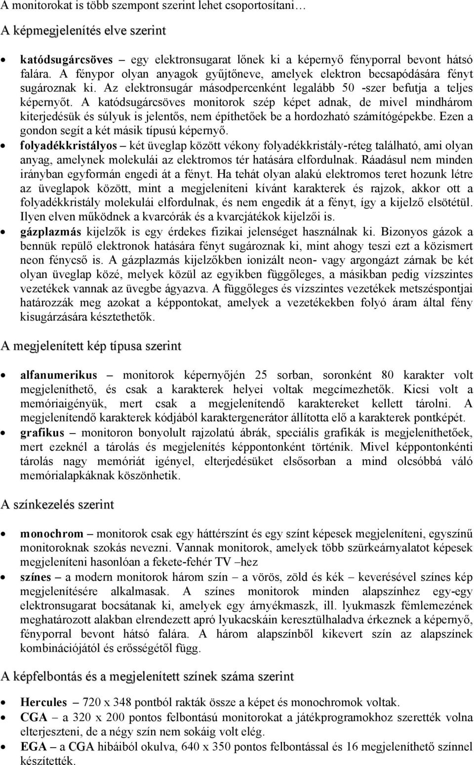 A katódsugárcsöves monitorok szép képet adnak, de mivel mindhárom kiterjedésük és súlyuk is jelentős, nem építhetőek be a hordozható számítógépekbe. Ezen a gondon segít a két másik típusú képernyő.