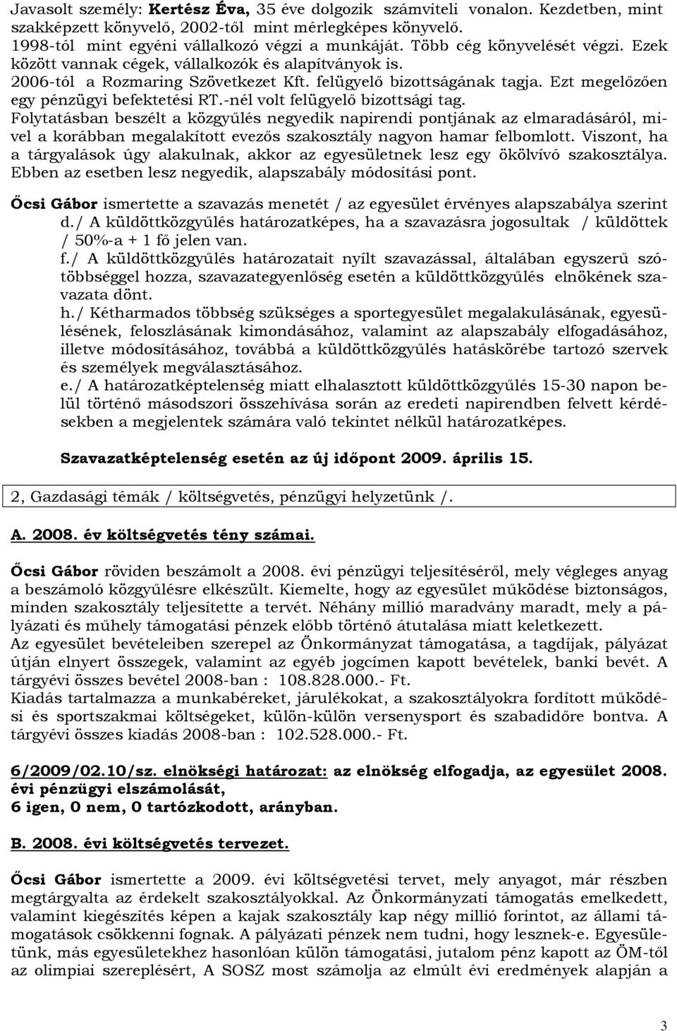 -nél volt felügyelı bizottsági. Folytatásban beszélt a közgyőlés negyedik napirendi pontjának az elmaradásáról, mivel a korábban megalakított evezıs szakosztály nagyon hamar felbomlott.