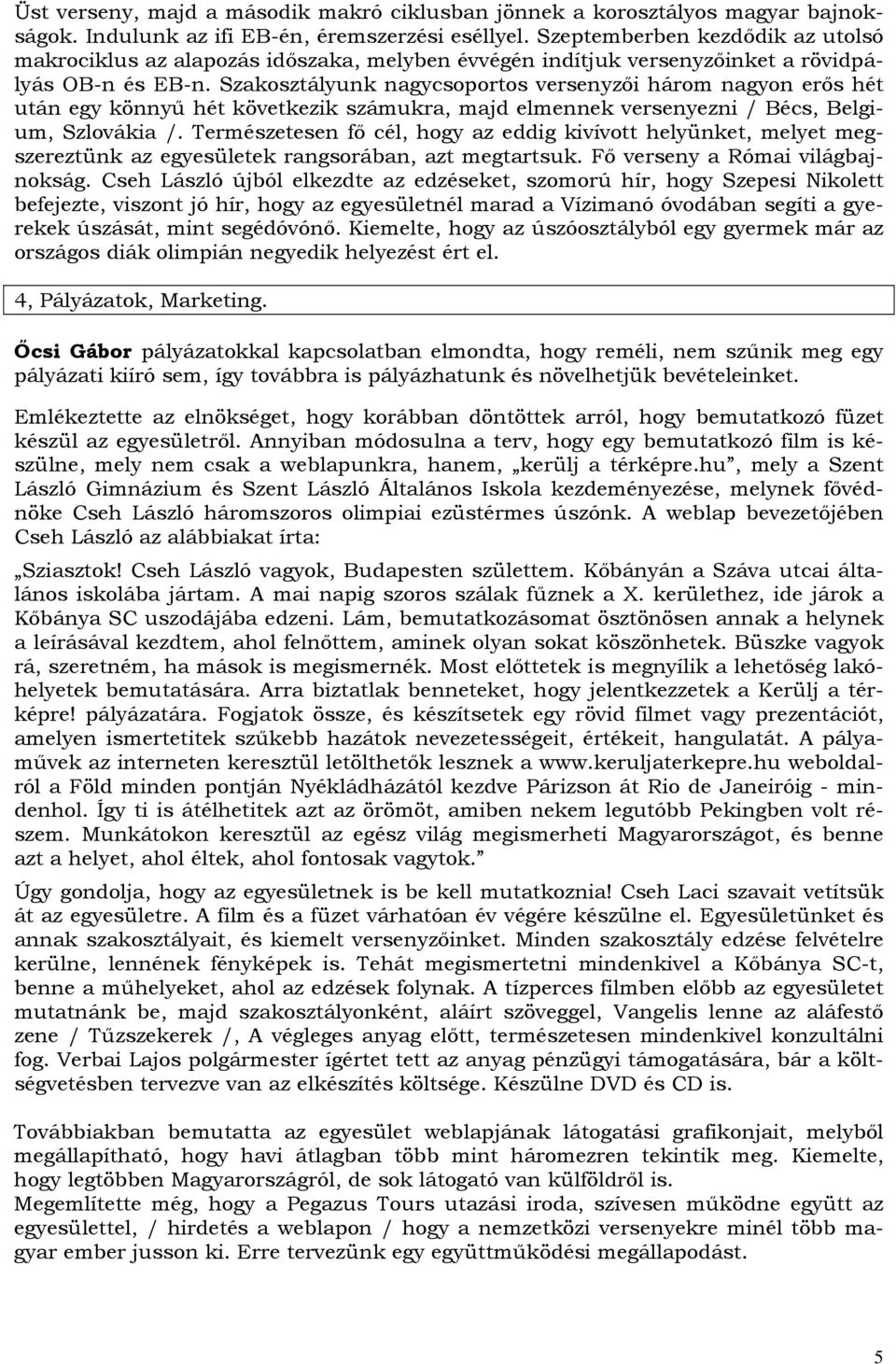 Szakosztályunk nagycsoportos versenyzıi három nagyon erıs hét után egy könnyő hét következik számukra, majd elmennek versenyezni / Bécs, Belgium, Szlovákia /.