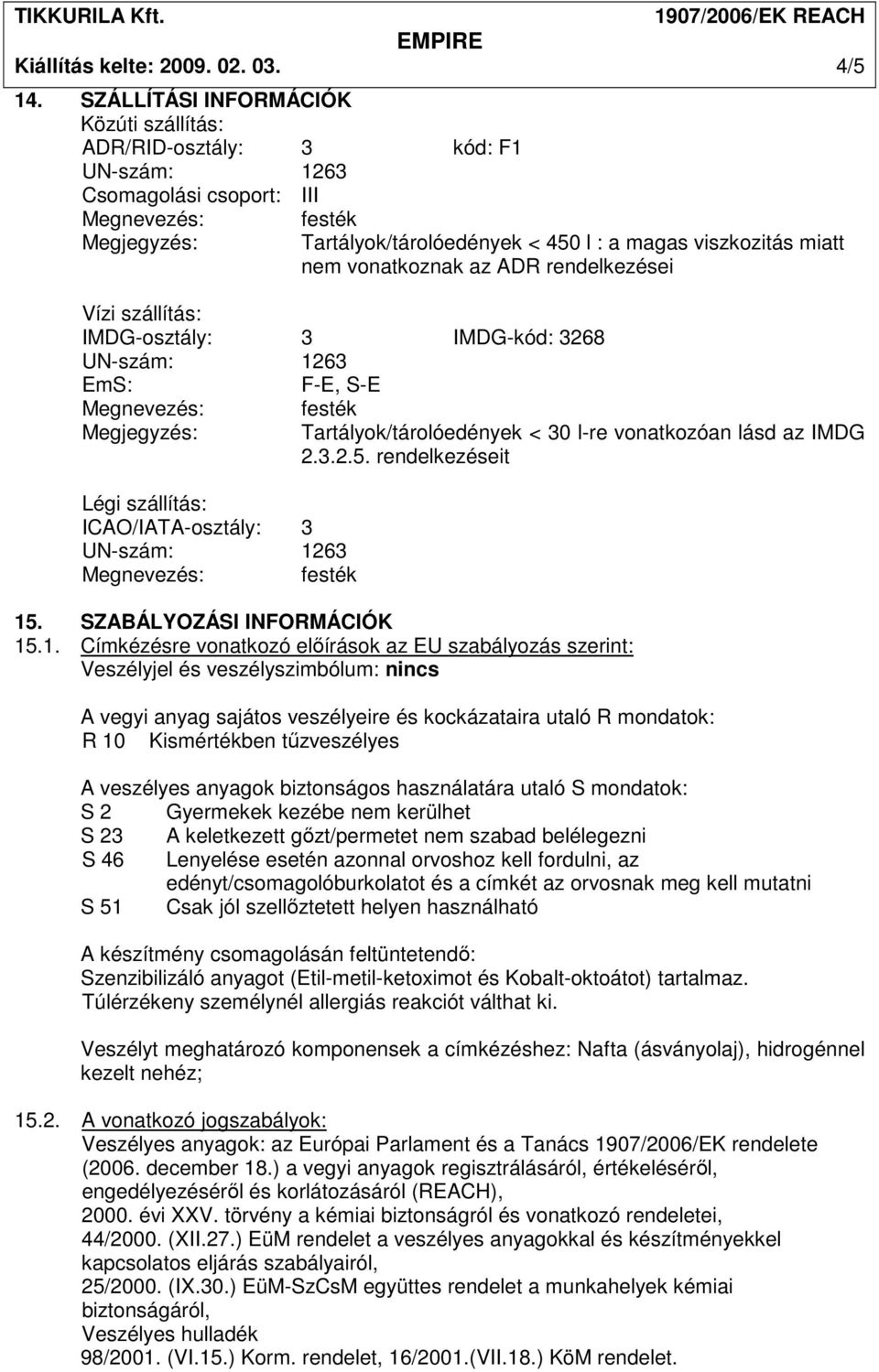 az ADR rendelkezései Vízi szállítás: IMDG-osztály: 3 IMDG-kód: 3268 EmS: F-E, S-E Megnevezés: Megjegyzés: Légi szállítás: ICAO/IATA-osztály: 3 Megnevezés: festék festék Tartályok/tárolóedények < 30