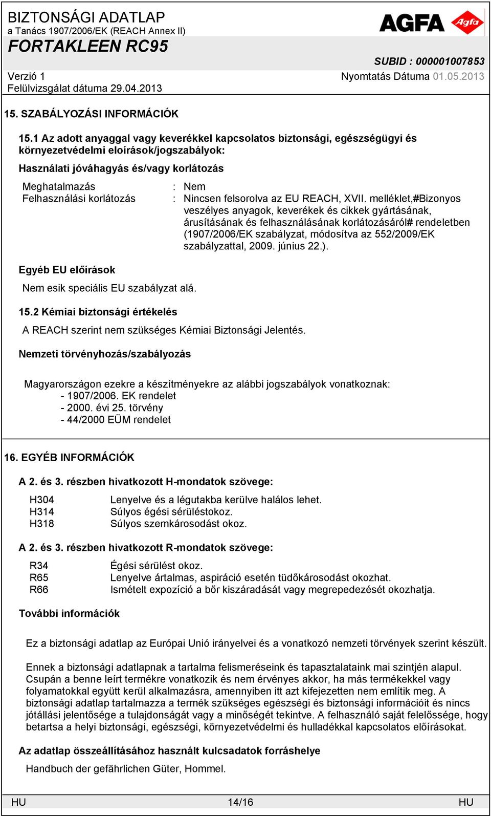 Egyéb EU előírások Nem esik speciális EU szabályzat alá. 15.2 Kémiai biztonsági értékelés A REACH szerint nem szükséges Kémiai Biztonsági Jelentés.