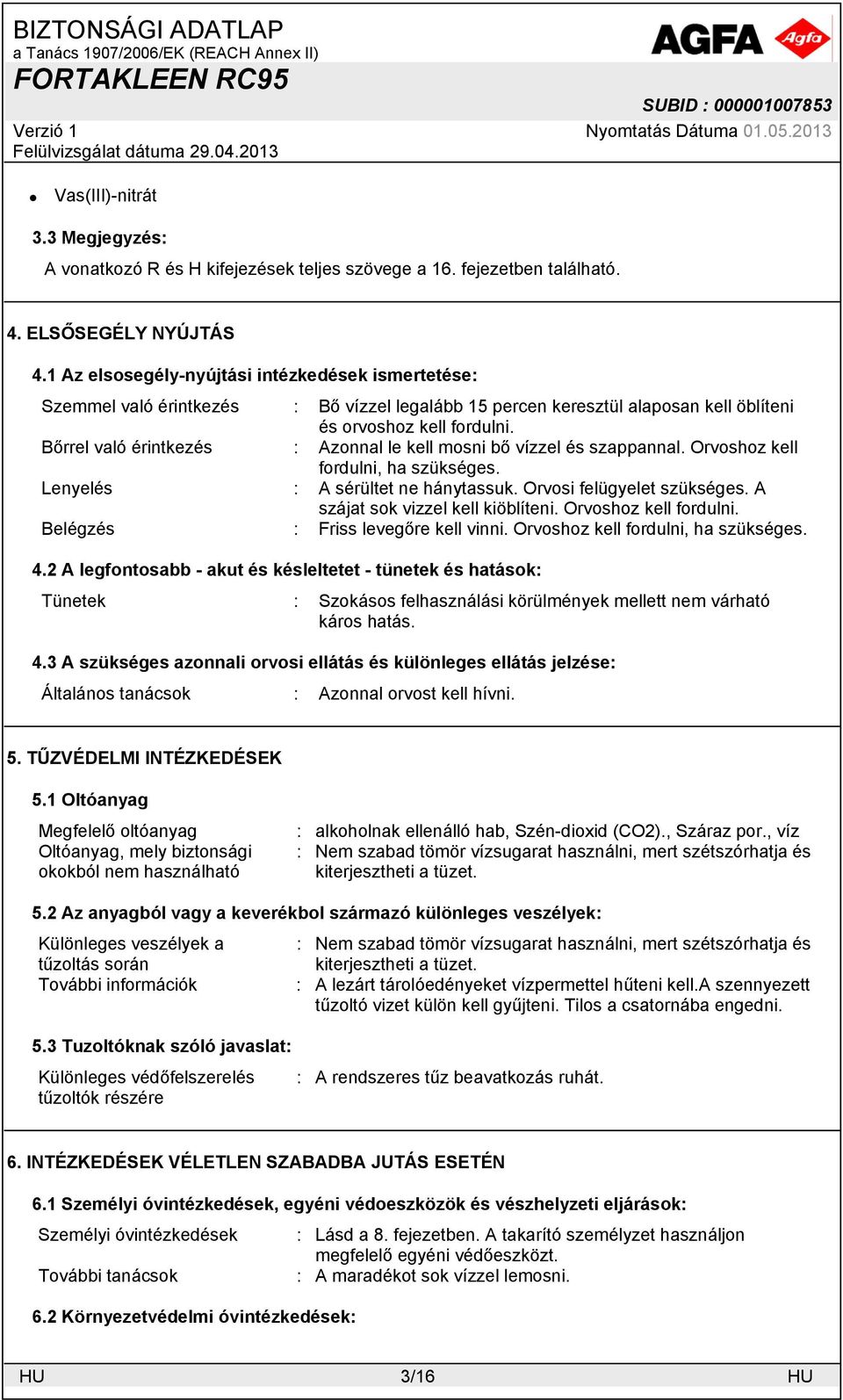 Bőrrel való érintkezés : Azonnal le kell mosni bő vízzel és szappannal. Orvoshoz kell fordulni, ha szükséges. Lenyelés : A sérültet ne hánytassuk. Orvosi felügyelet szükséges.