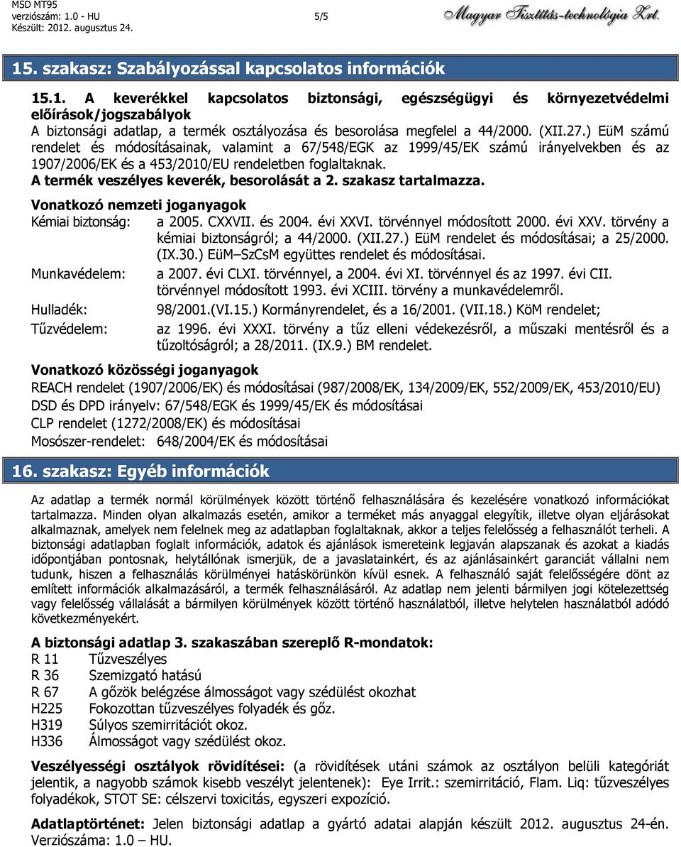 A termék veszélyes keverék, besorolását a 2. szakasz tartalmazza. Vonatkozó nemzeti joganyagok Kémiai biztonság: a 2005. CXXVII. és 2004. évi XXVI. törvénnyel módosított 2000. évi XXV. törvény a kémiai biztonságról; a 44/2000.