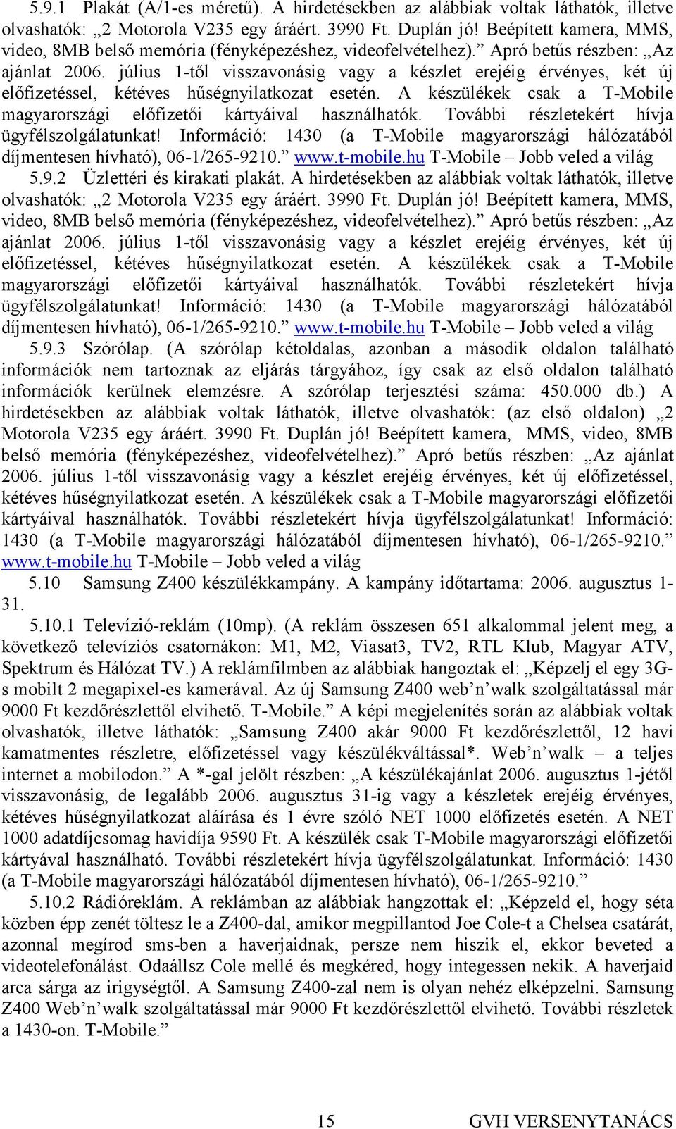 július 1-tıl visszavonásig vagy a készlet erejéig érvényes, két új elıfizetéssel, kétéves hőségnyilatkozat esetén. A készülékek csak a T-Mobile magyarországi elıfizetıi kártyáival használhatók.