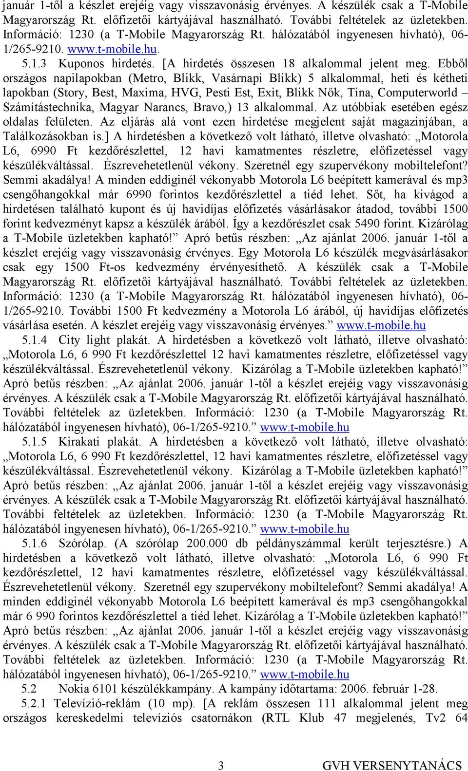 Ebbıl országos napilapokban (Metro, Blikk, Vasárnapi Blikk) 5 alkalommal, heti és kétheti lapokban (Story, Best, Maxima, HVG, Pesti Est, Exit, Blikk Nık, Tina, Computerworld Számítástechnika, Magyar