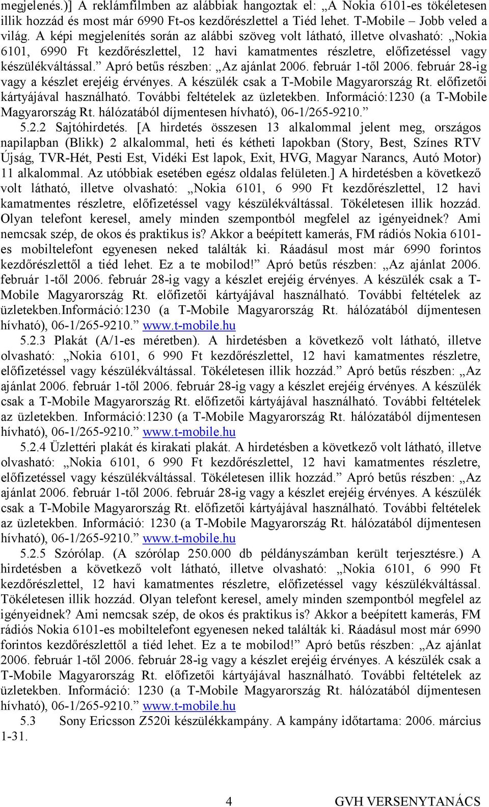Apró betős részben: Az ajánlat 2006. február 1-tıl 2006. február 28-ig vagy a készlet erejéig érvényes. A készülék csak a T-Mobile Magyarország Rt. elıfizetıi kártyájával használható.