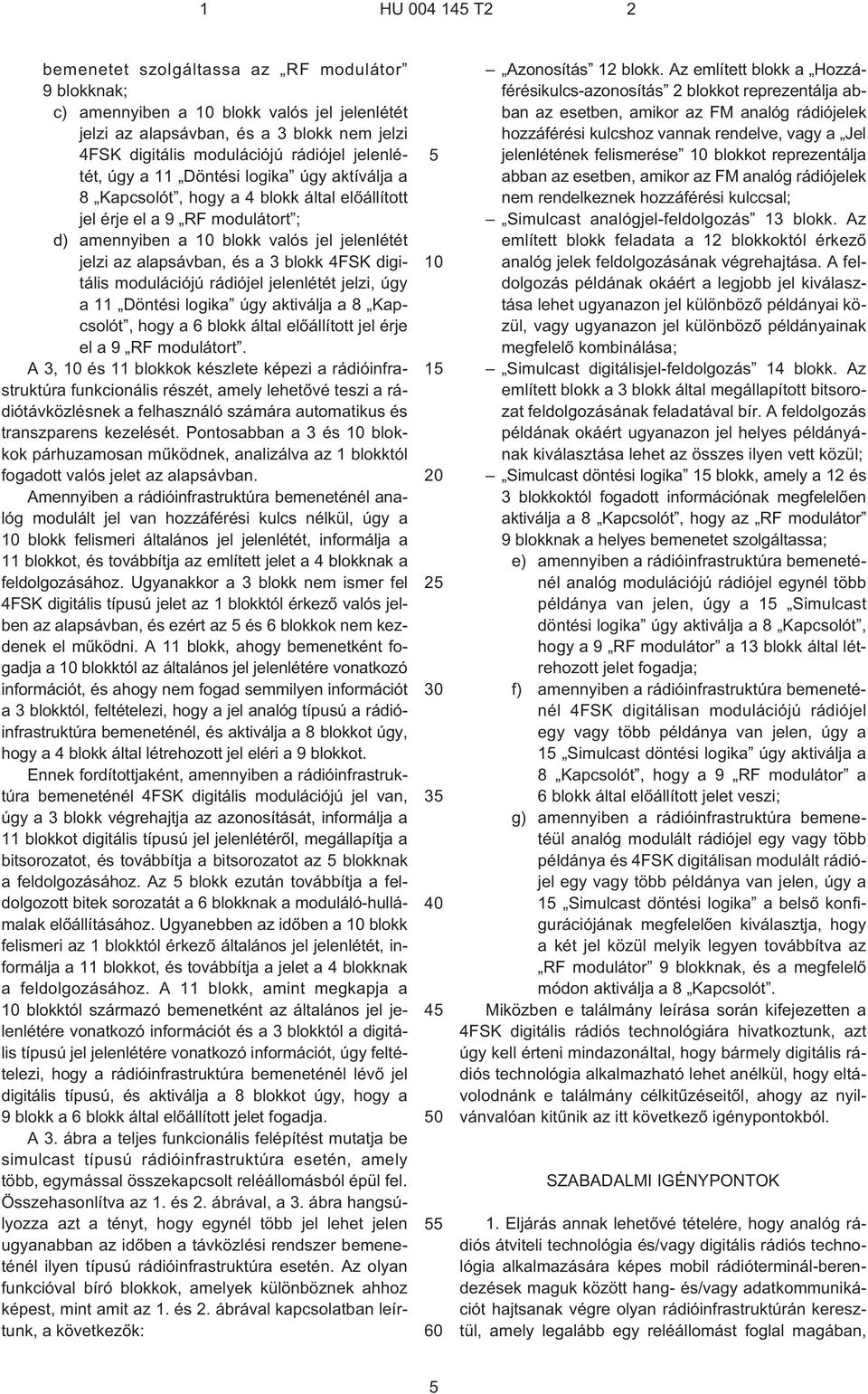 a 3 blokk 4FSK digitális modulációjú rádiójel jelenlétét jelzi, úgy a 11 Döntési logika úgy aktiválja a 8 Kapcsolót, hogy a 6 blokk által elõállított jel érje el a 9 RF modulátort.