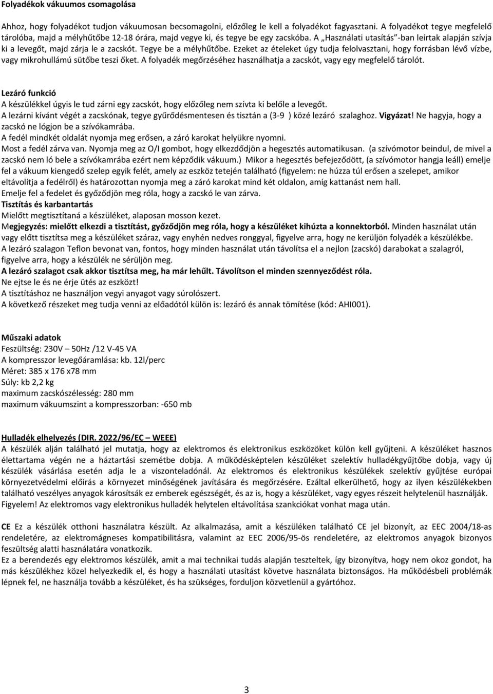 Tegye be a mélyhűtőbe. Ezeket az ételeket úgy tudja felolvasztani, hogy forrásban lévő vízbe, vagy mikrohullámú sütőbe teszi őket.