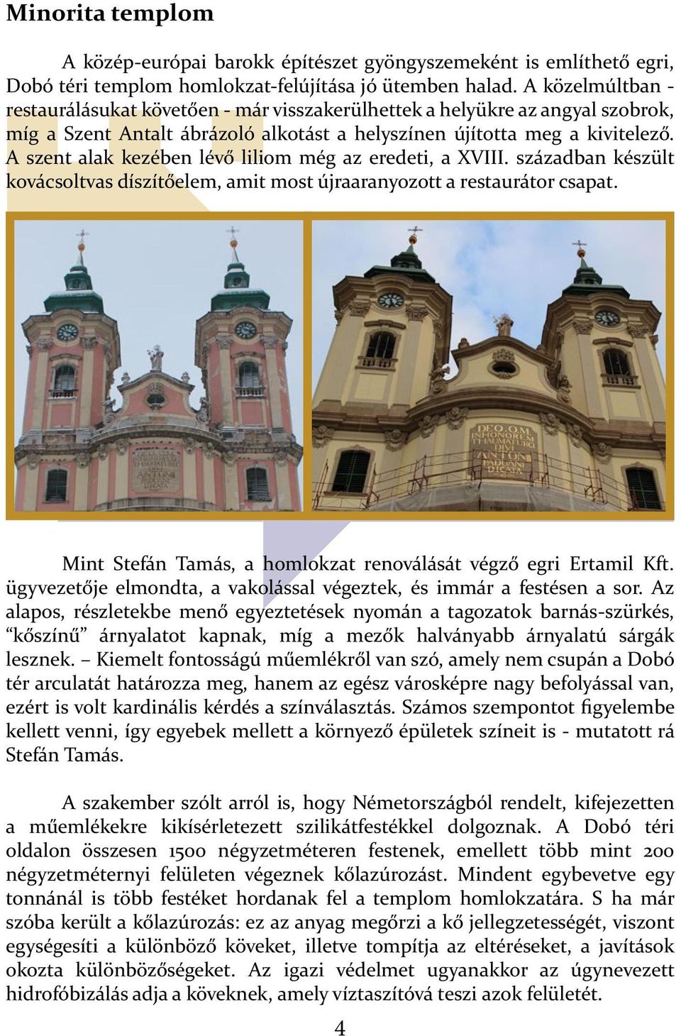 A szent alak kezében lévő liliom még az eredeti, a XVIII. században készült kovácsoltvas díszítőelem, amit most újraaranyozott a restaurátor csapat.