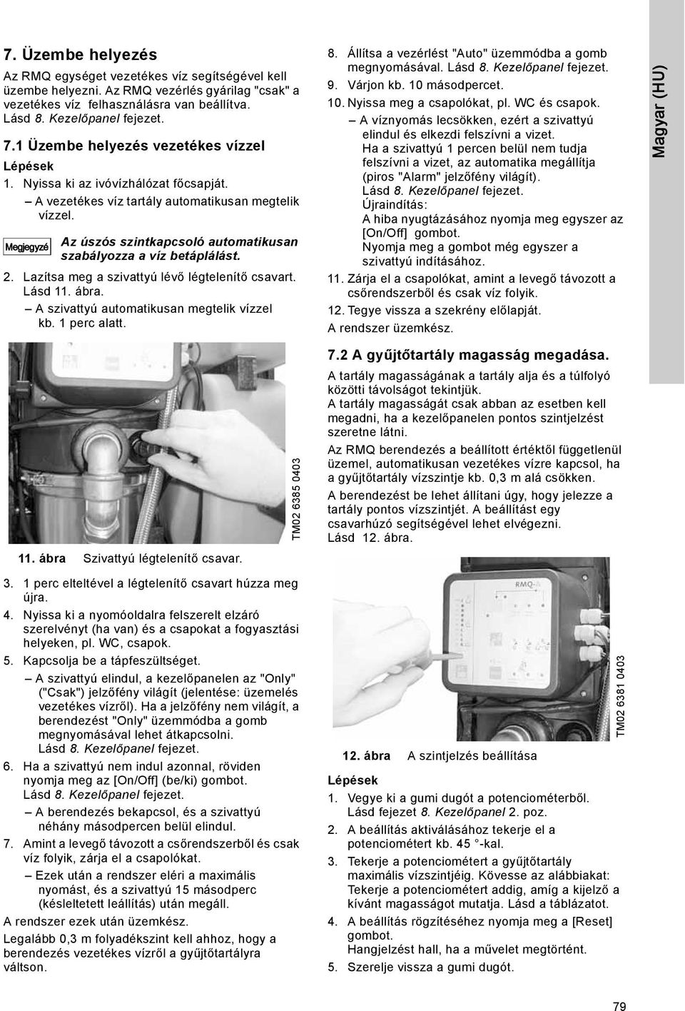 Megjegyzé Az úszós szintkapcsoló automatikusan szabályozza a víz betáplálást. 2. Lazítsa meg a szivattyú lévő légtelenítő csavart. Lásd 11. ábra. A szivattyú automatikusan megtelik vízzel kb.