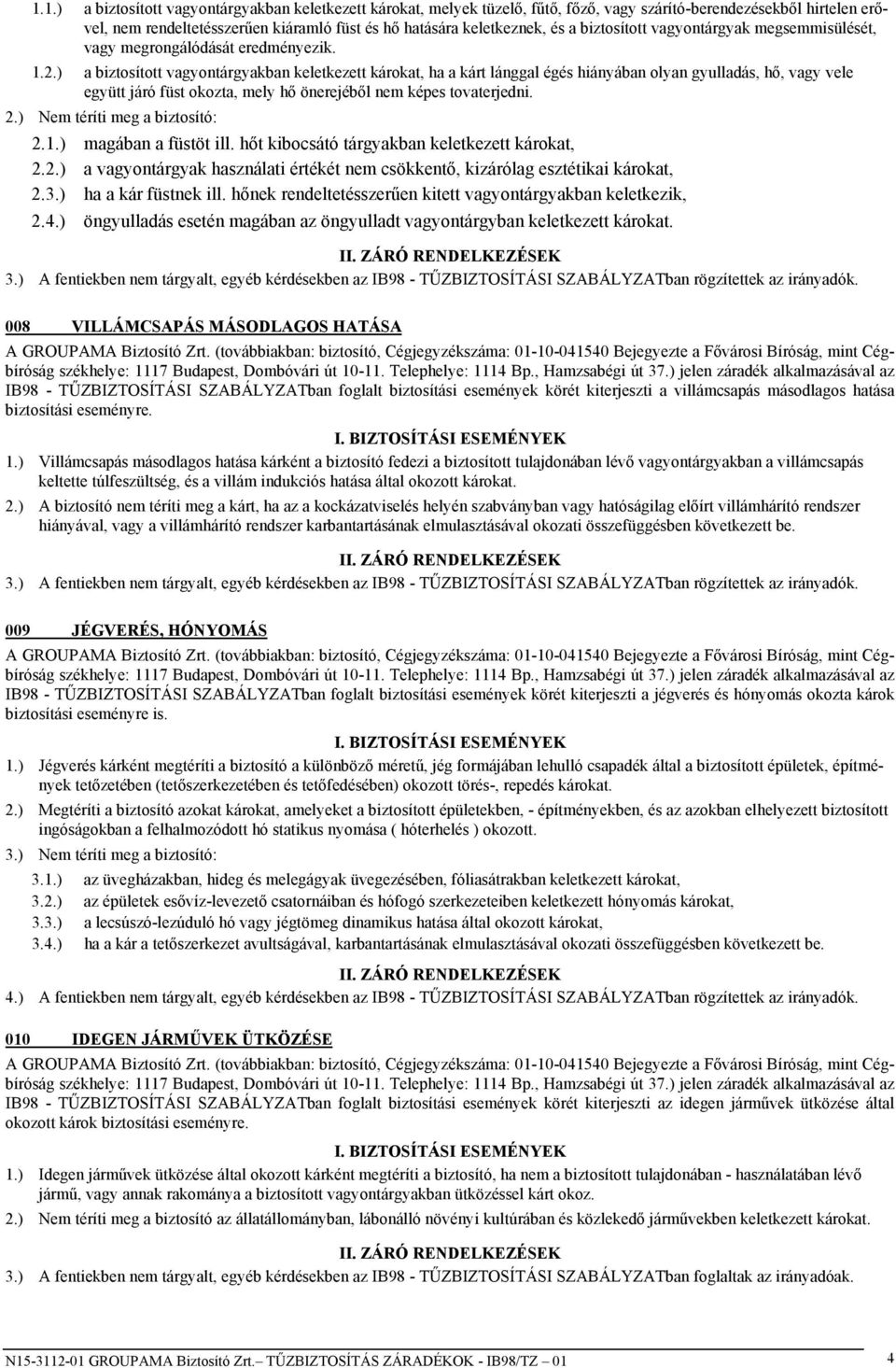 ) a biztosított vagyontárgyakban keletkezett károkat, ha a kárt lánggal égés hiányában olyan gyulladás, hő, vagy vele együtt járó füst okozta, mely hő önerejéből nem képes tovaterjedni. 2.