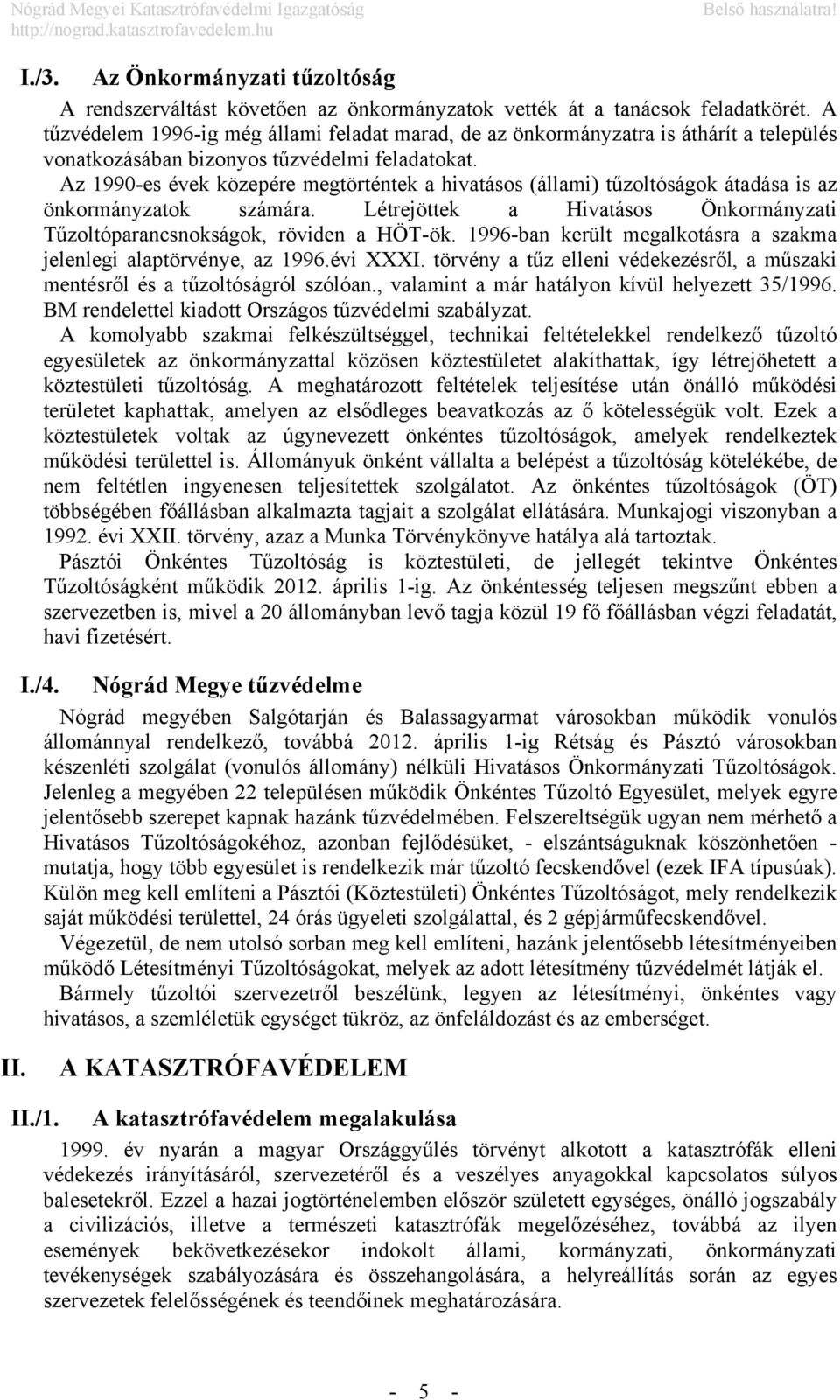 Az 1990-es évek közepére megtörténtek a hivatásos (állami) tűzoltóságok átadása is az önkormányzatok számára. Létrejöttek a Hivatásos Önkormányzati Tűzoltóparancsnokságok, röviden a HÖT-ök.