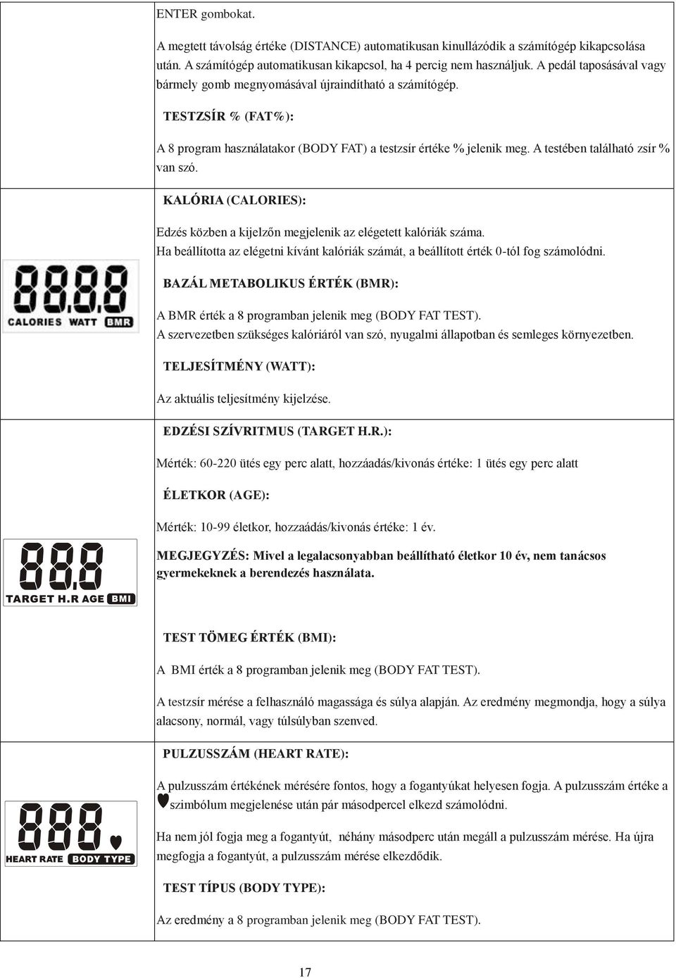 A testében található zsír % van szó. KALÓRIA (CALORIES): Edzés közben a kijelzőn megjelenik az elégetett kalóriák száma.