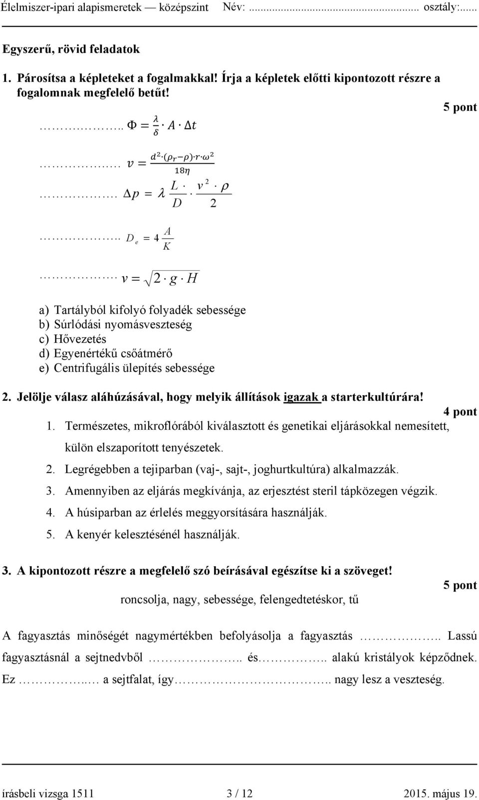 Jelölje válasz aláhúzásával, hogy melyik állítások igazak a starterkultúrára! 4 pont 1. Természetes, mikroflórából kiválasztott és genetikai eljárásokkal nemesített, külön elszaporított tenyészetek.