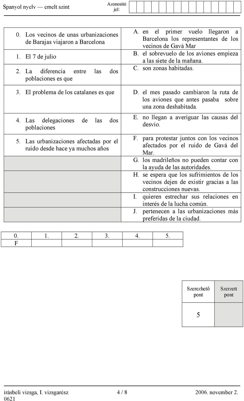 El problema de los catalanes es que D. el mes pasado cambiaron la ruta de los aviones que antes pasaba sobre una zona deshabitada. 4. Las delegaciones de las dos poblaciones 5.