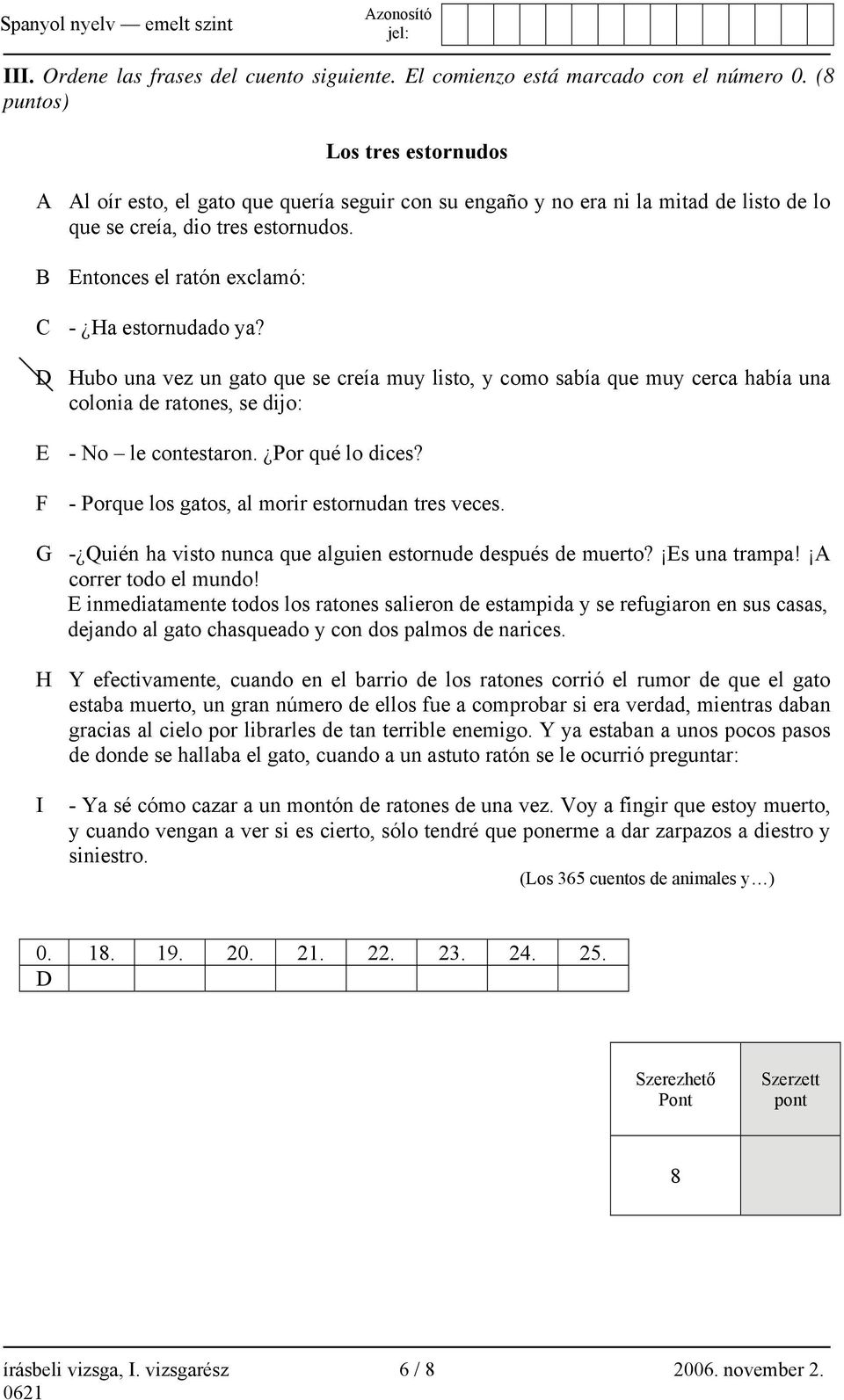 B Entonces el ratón exclamó: C - Ha estornudado ya? D Hubo una vez un gato que se creía muy listo, y como sabía que muy cerca había una colonia de ratones, se dijo: E - No le contestaron.