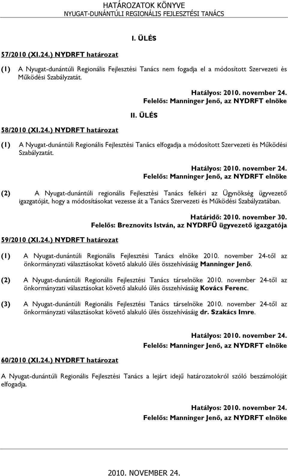 (2) A Nyugat-dunántúli regionális Fejlesztési Tanács felkéri az Ügynökség ügyvezető igazgatóját, hogy a módosításokat vezesse át a Tanács Szervezeti és Működési Szabályzatában. 59/2010 (XI.24.