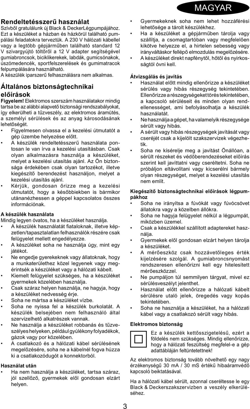 sportfelszerelések és gumimatracok felpumpálására használható. A készülék iparszerű felhasználásra nem alkalmas. Általános biztonságtechnikai előírások Figyelem!