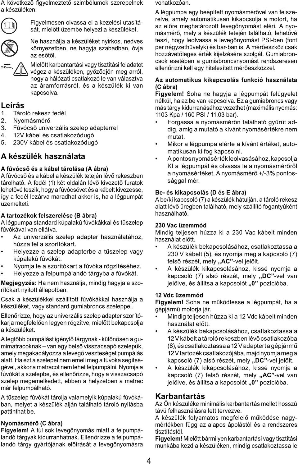 Mielőtt karbantartási vagy tisztítási feladatot végez a készüléken, győződjön meg arról, hogy a hálózati csatlakozó le van választva az áramforrásról, és a készülék ki van kapcsolva. Leírás 1.