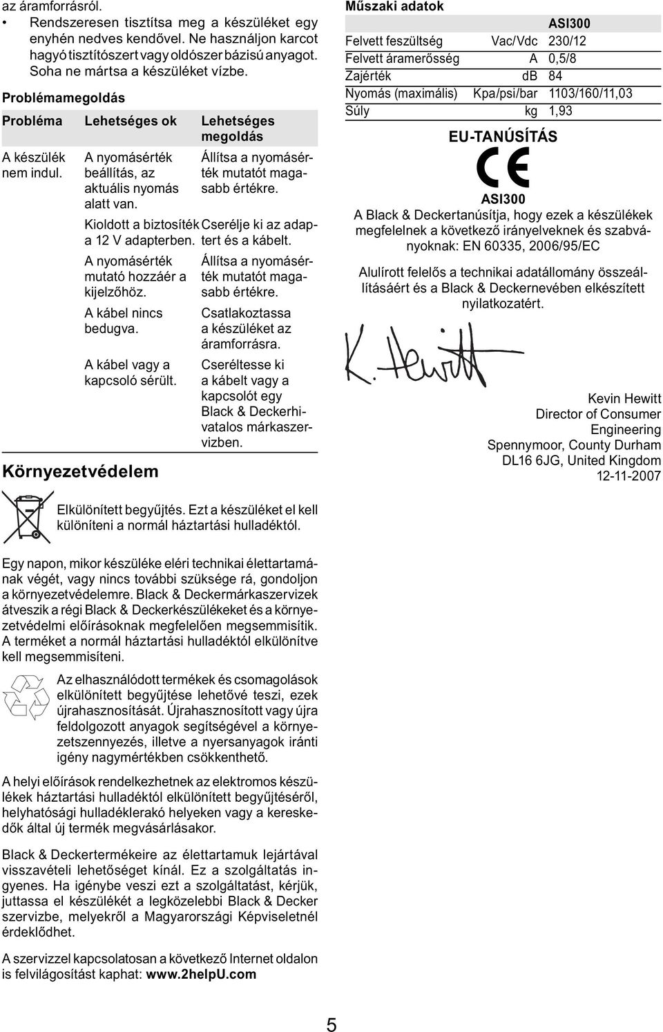 Kioldott a biztosíték Cserélje ki az adaptert és a a 12 V adapterben. kábelt. A nyomásérték mutató hozzáér a kijelzőhöz. A kábel nincs bedugva. A kábel vagy a kapcsoló sérült.