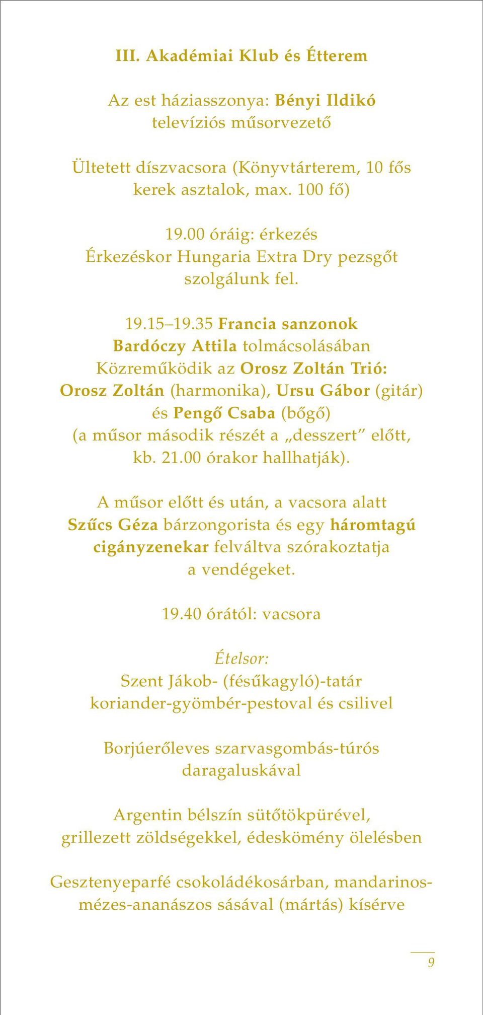 35 Francia sanzonok Bardóczy Attila tolmácsolásában Közremûködik az Orosz Zoltán Trió: Orosz Zoltán (harmonika), Ursu Gábor (gitár) és Pengô Csaba (bôgô) (a mûsor második részét a desszert elôtt, kb.