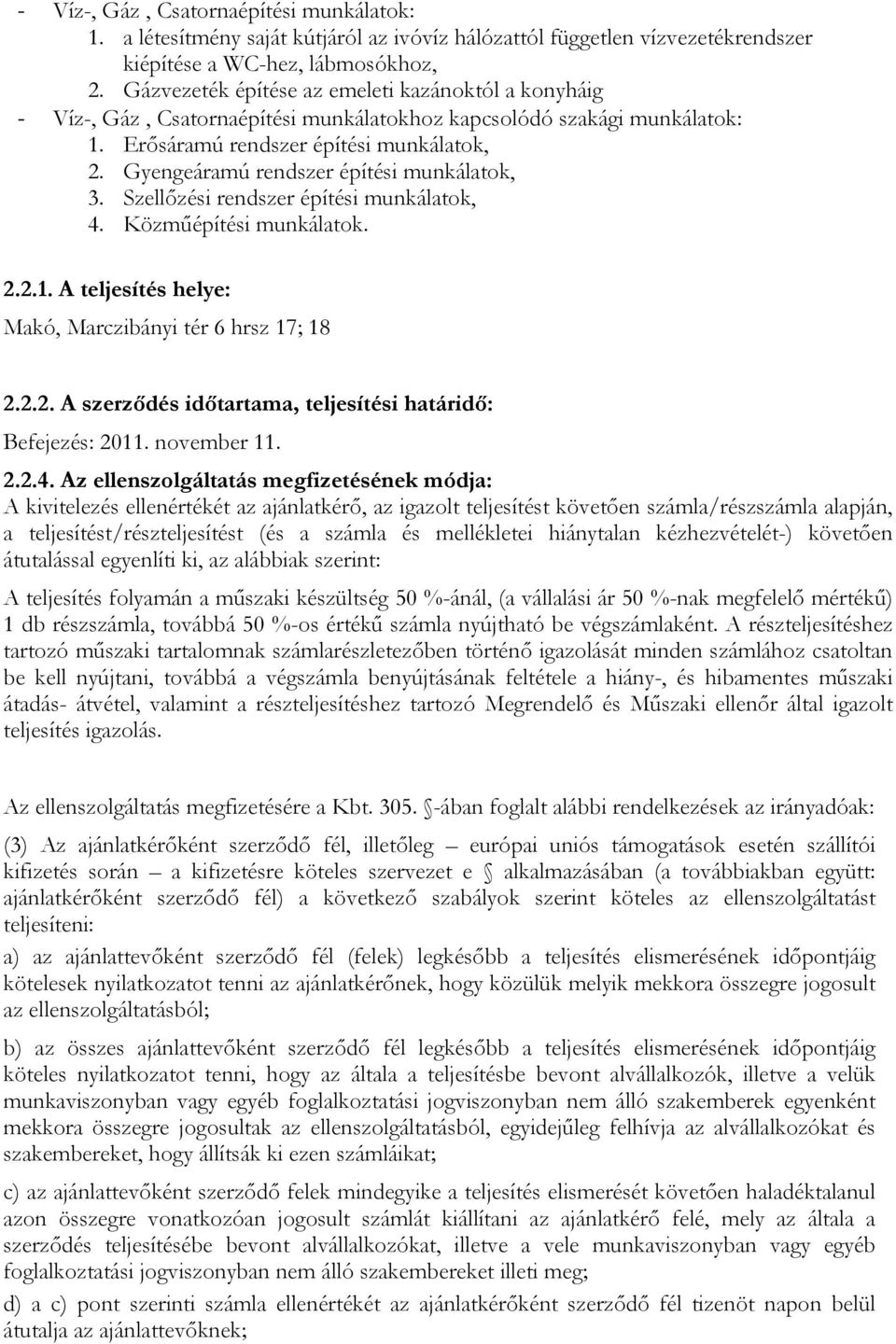 Gyengeáramú rendszer építési munkálatok, 3. Szellőzési rendszer építési munkálatok, 4. Közműépítési munkálatok. 2.2.1. A teljesítés helye: Makó, Marczibányi tér 6 hrsz 17; 18 2.2.2. A szerződés időtartama, teljesítési határidő: Befejezés: 2011.