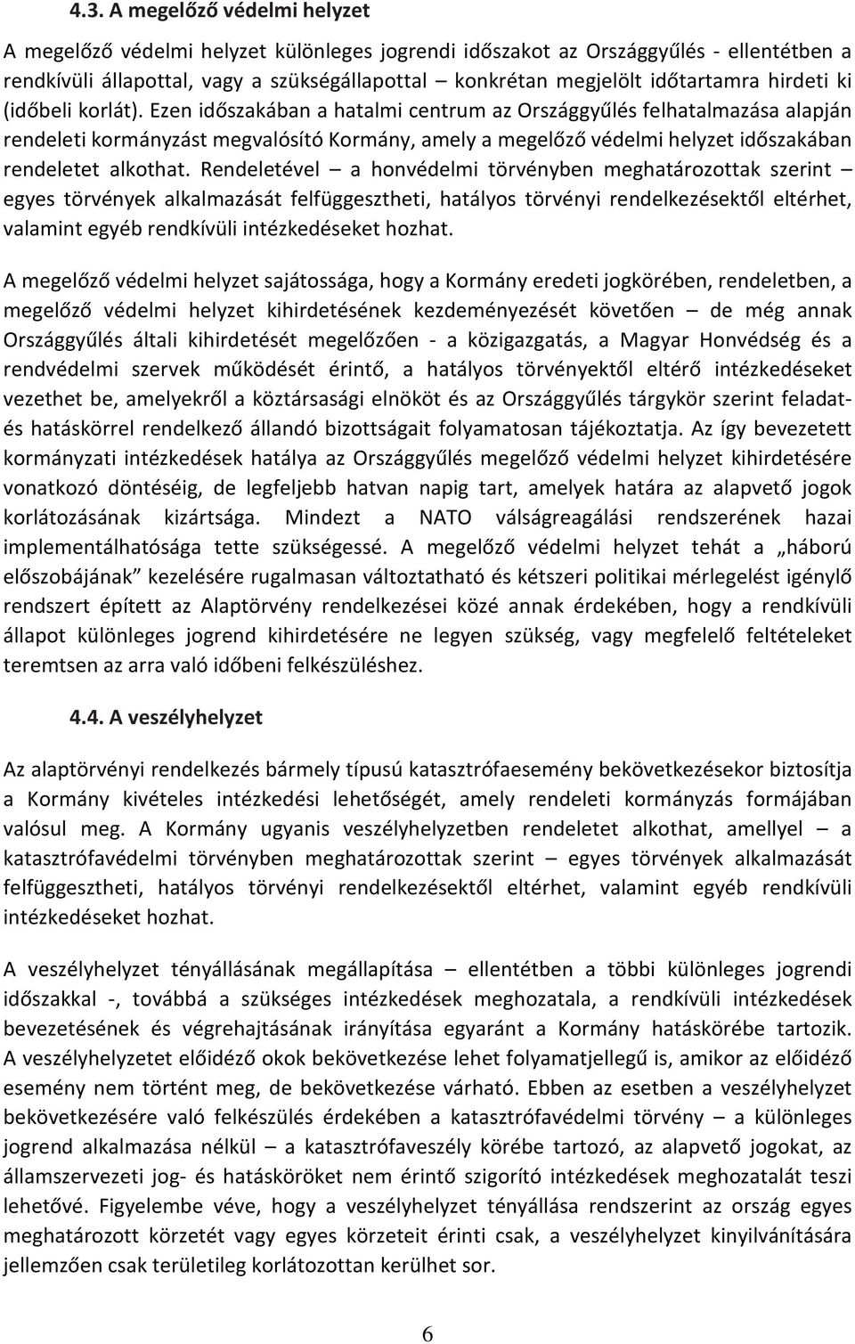 Ezen időszakában a hatalmi centrum az Országgyűlés felhatalmazása alapján rendeleti kormányzást megvalósító Kormány, amely a megelőző védelmi helyzet időszakában rendeletet alkothat.