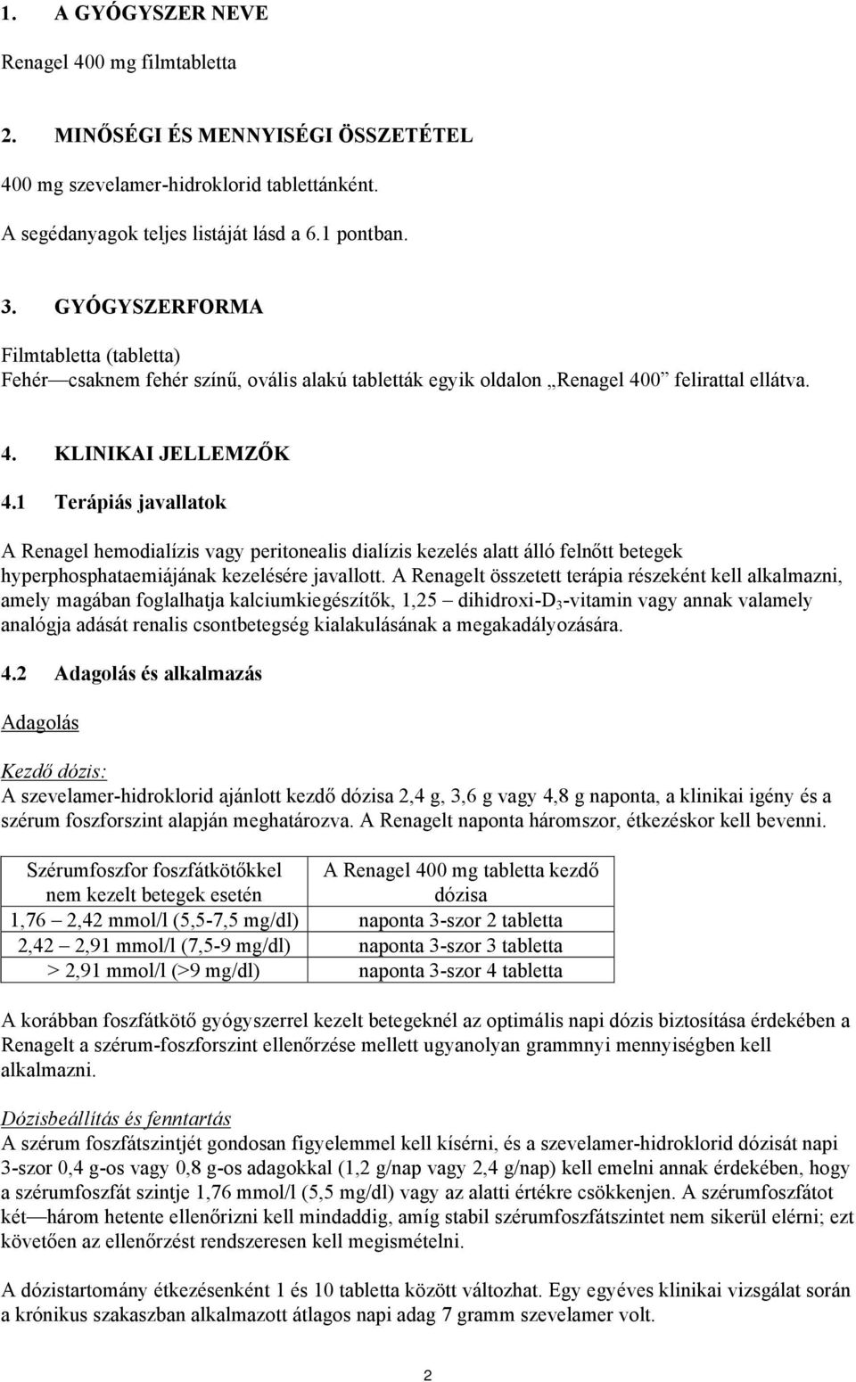 1 Terápiás javallatok A Renagel hemodialízis vagy peritonealis dialízis kezelés alatt álló felnőtt betegek hyperphosphataemiájának kezelésére javallott.