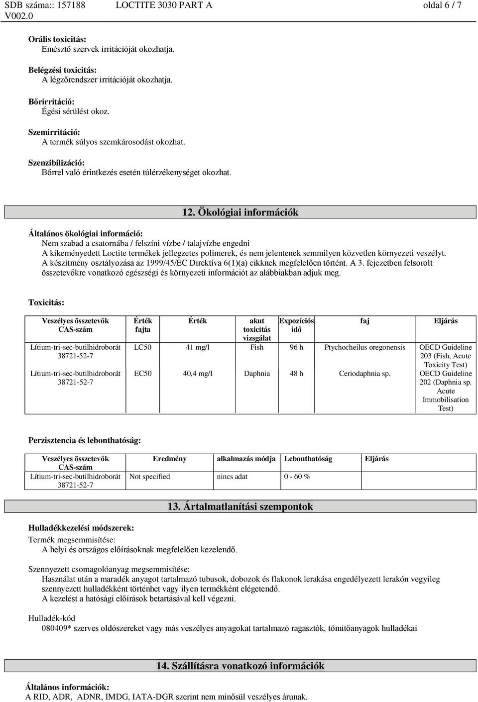 Ökológiai információk Általános ökológiai információ: Nem szabad a csatornába / felszíni vízbe / talajvízbe engedni A kikeményedett Loctite termékek jellegzetes polimerek, és nem jelentenek semmilyen