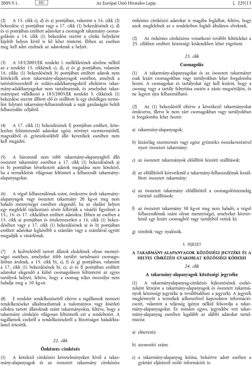 Ebben az esetben meg kell adni ezeknek az adatoknak a helyét. (3) A 183/2005/EK rendelet I. mellékletének sérelme nélkül az e rendelet 15. cikkének c), d), e) és g) pontjában, valamint 16.