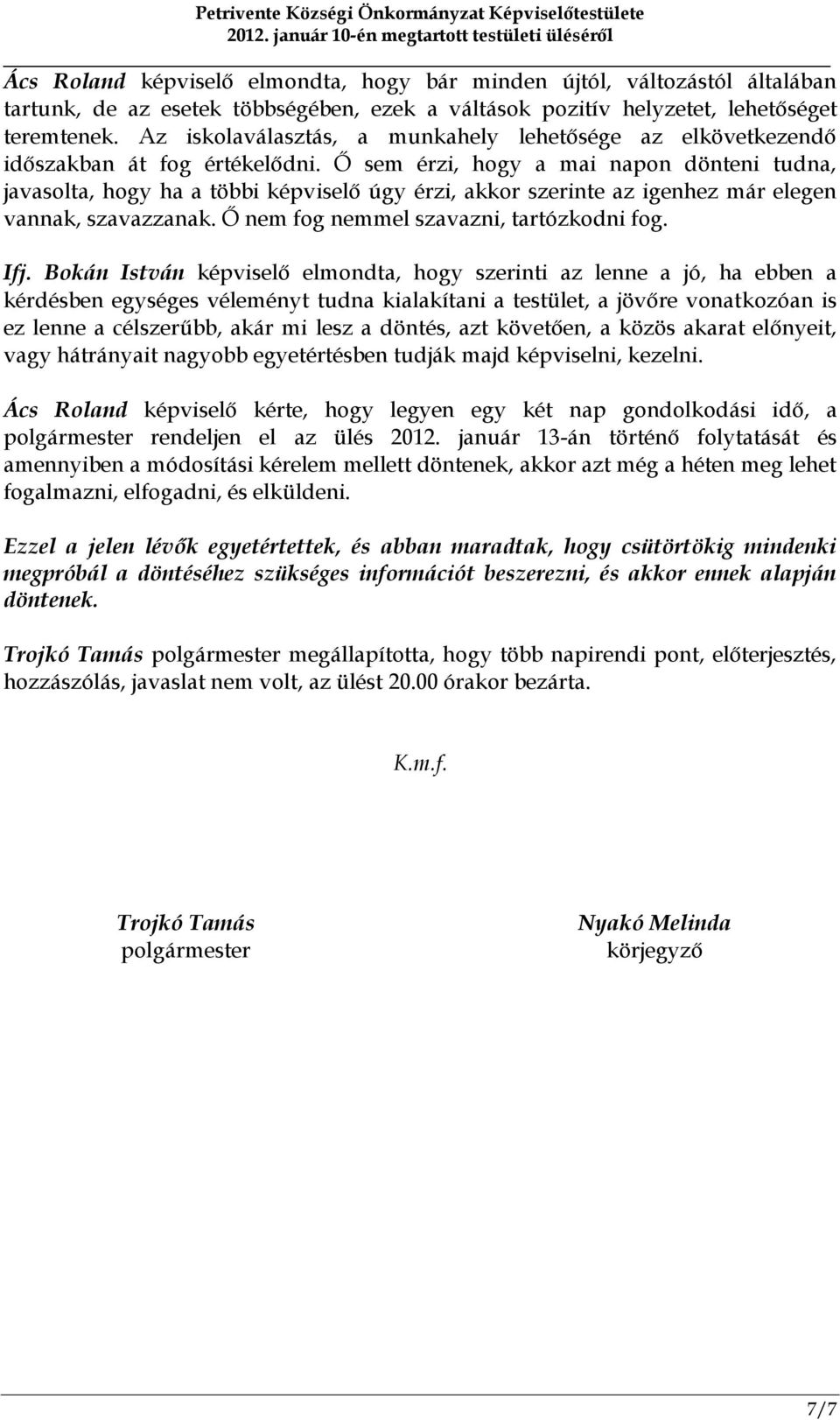 Ő sem érzi, hogy a mai napon dönteni tudna, javasolta, hogy ha a többi képviselő úgy érzi, akkor szerinte az igenhez már elegen vannak, szavazzanak. Ő nem fog nemmel szavazni, tartózkodni fog. Ifj.