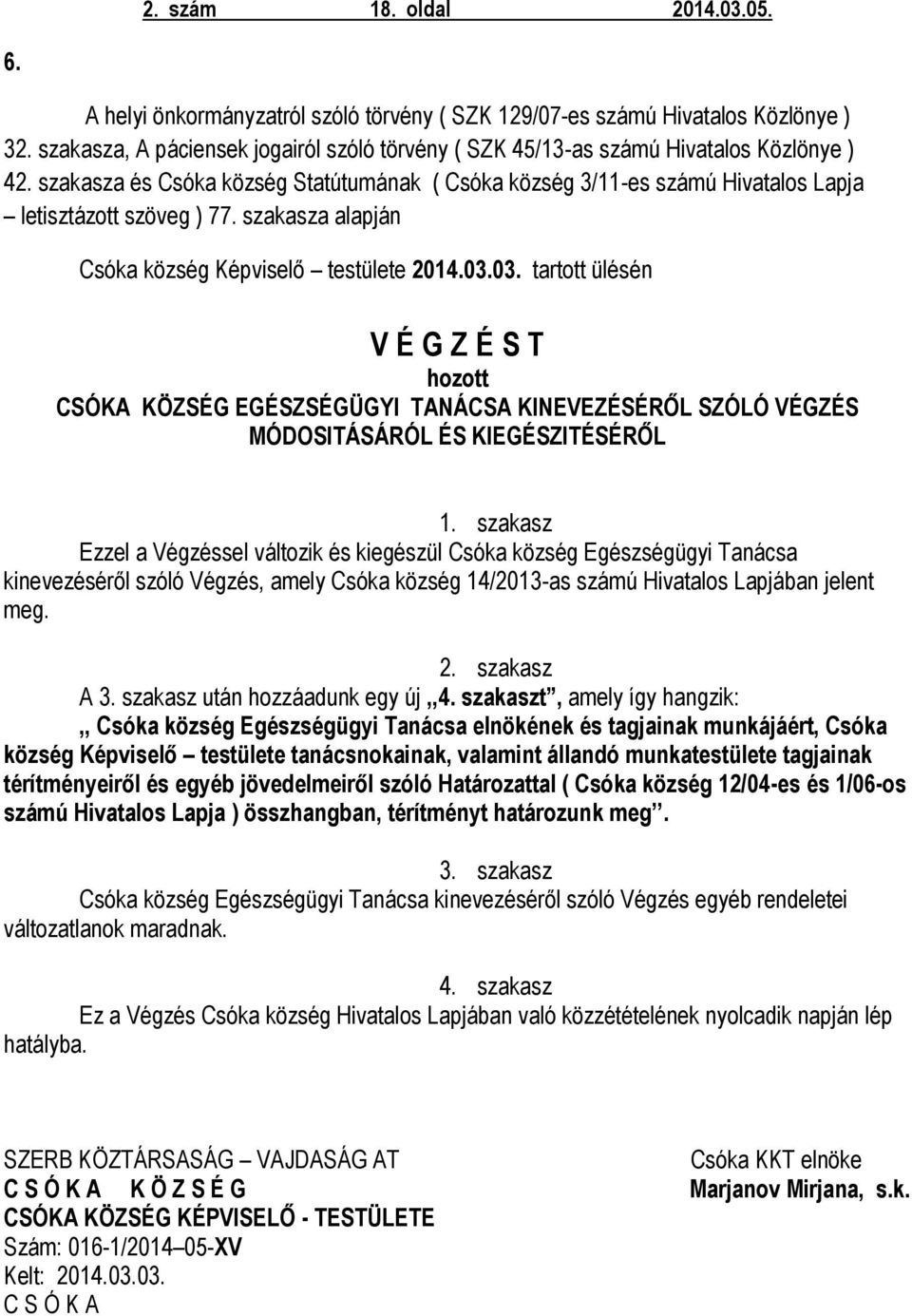 szakasza alapján Csóka község Képviselő testülete 2014.03.03. tartott ülésén V É G Z É S T CSÓKA KÖZSÉG EGÉSZSÉGÜGYI TANÁCSA KINEVEZÉSÉRŐL SZÓLÓ VÉGZÉS MÓDOSITÁSÁRÓL ÉS KIEGÉSZITÉSÉRŐL 1.