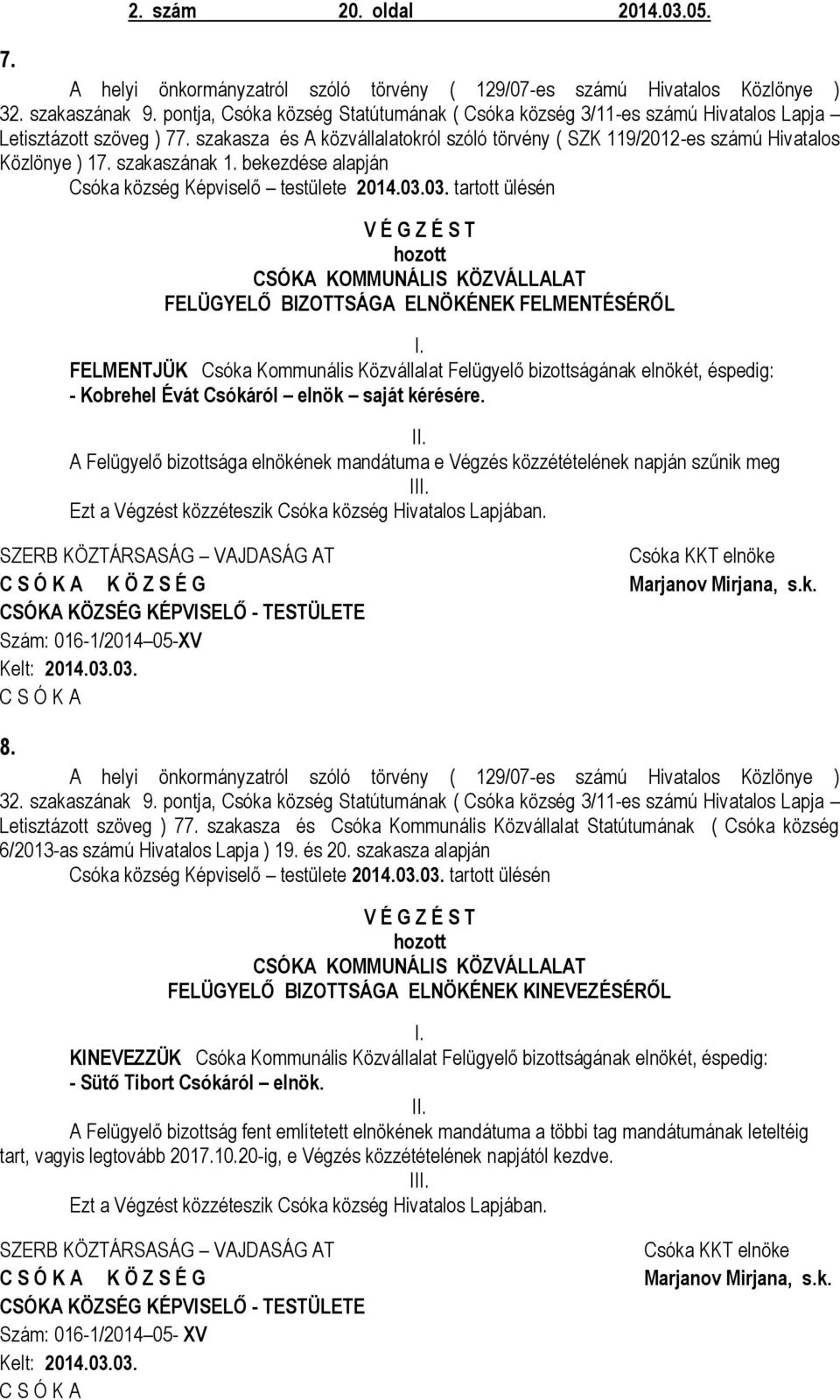 szakaszának 1. bekezdése alapján Csóka község Képviselő testülete 2014.03.03. tartott ülésén V É G Z É S T CSÓKA KOMMUNÁLIS KÖZVÁLLALAT FELÜGYELŐ BIZOTTSÁGA ELNÖKÉNEK FELMENTÉSÉRŐL I.