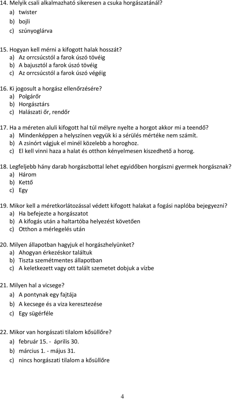 a) Polgárőr b) Horgásztárs c) Halászati őr, rendőr 17. Ha a méreten aluli kifogott hal túl mélyre nyelte a horgot akkor mi a teendő?