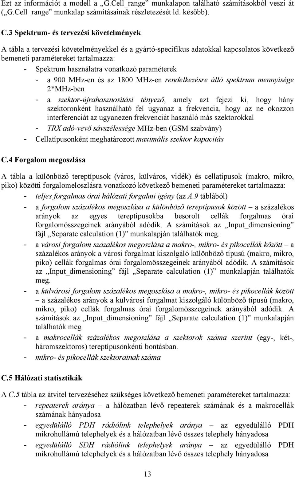 paraméterek - a 900 MHz-en és az 1800 MHz-en rendelkezésre álló spektrum mennyisége 2*MHz-ben - a szektor-újrahasznosítási tényező, amely azt fejezi ki, hogy hány szektoronként használható fel