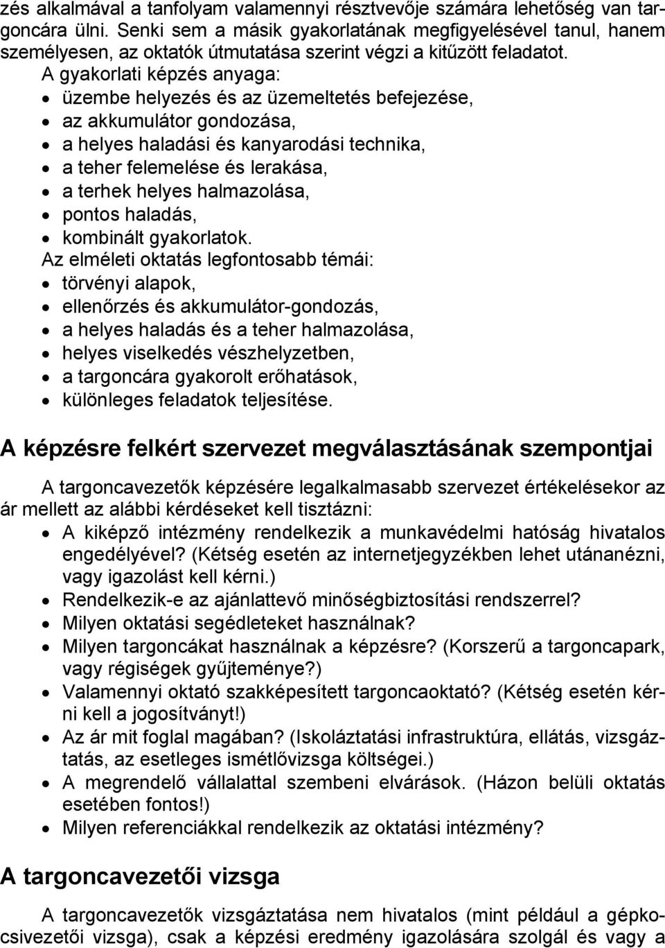 A gyakorlati képzés anyaga: üzembe helyezés és az üzemeltetés befejezése, az akkumulátor gondozása, a helyes haladási és kanyarodási technika, a teher felemelése és lerakása, a terhek helyes