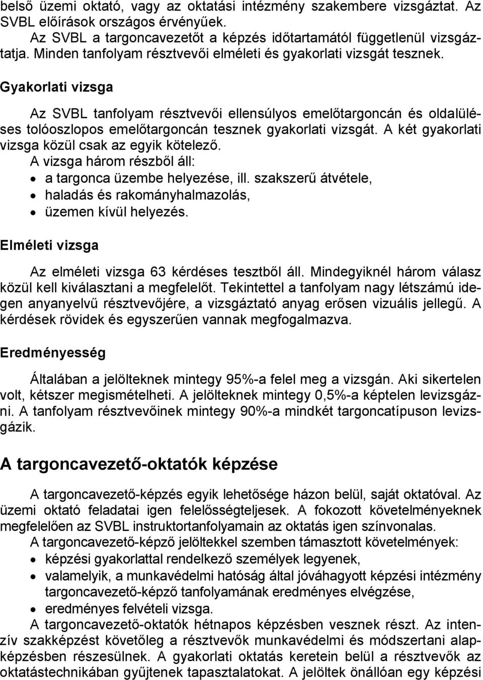 Gyakorlati vizsga Az SVBL tanfolyam résztvevői ellensúlyos emelőtargoncán és oldalüléses tolóoszlopos emelőtargoncán tesznek gyakorlati vizsgát. A két gyakorlati vizsga közül csak az egyik kötelező.