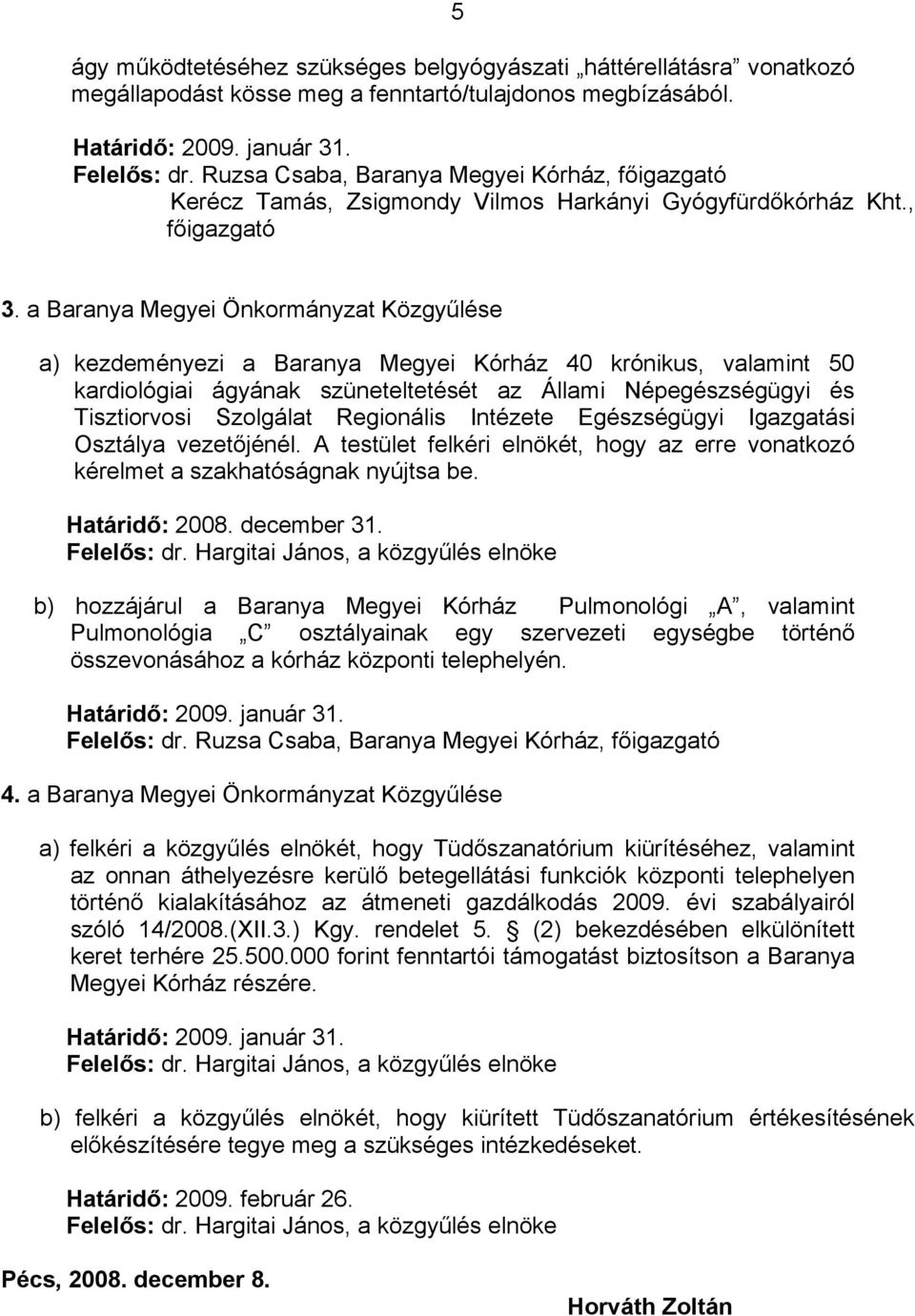 a Baranya Megyei Önkormányzat Közgyűlése a) kezdeményezi a Baranya Megyei Kórház 40 krónikus, valamint 50 kardiológiai ágyának szüneteltetését az Állami Népegészségügyi és Tisztiorvosi Szolgálat