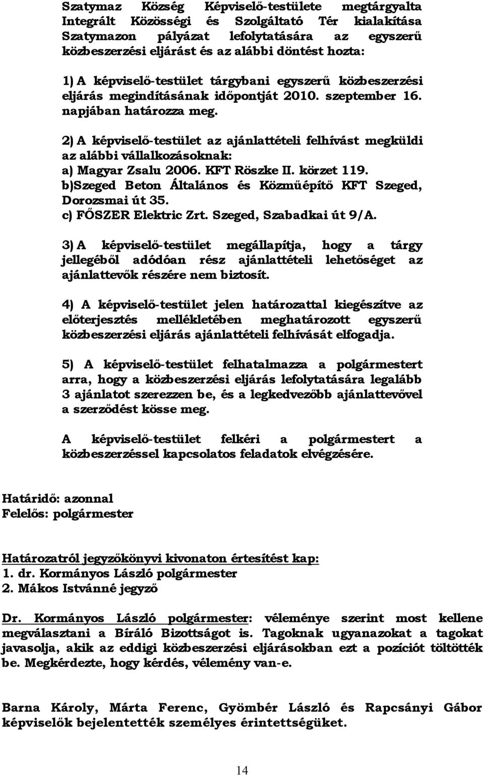2) A képviselő-testület az ajánlattételi felhívást megküldi az alábbi vállalkozásoknak: a) Magyar Zsalu 2006. KFT Röszke II. körzet 119.