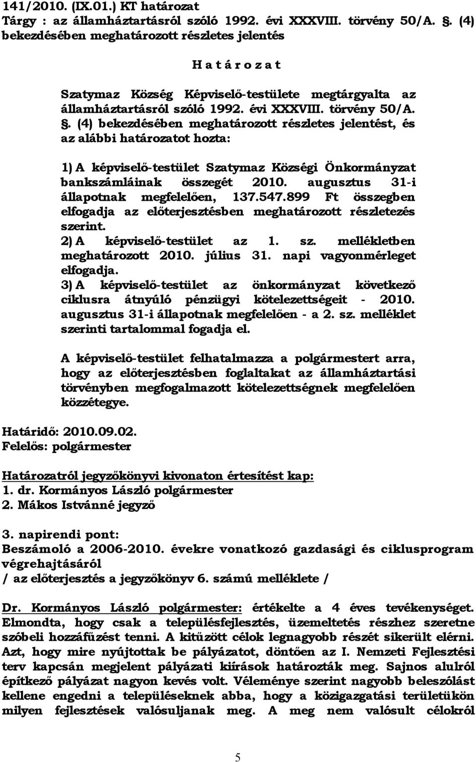 . (4) bekezdésében meghatározott részletes jelentést, és az alábbi határozatot hozta: 1) A képviselő-testület Szatymaz Községi Önkormányzat bankszámláinak összegét 2010.