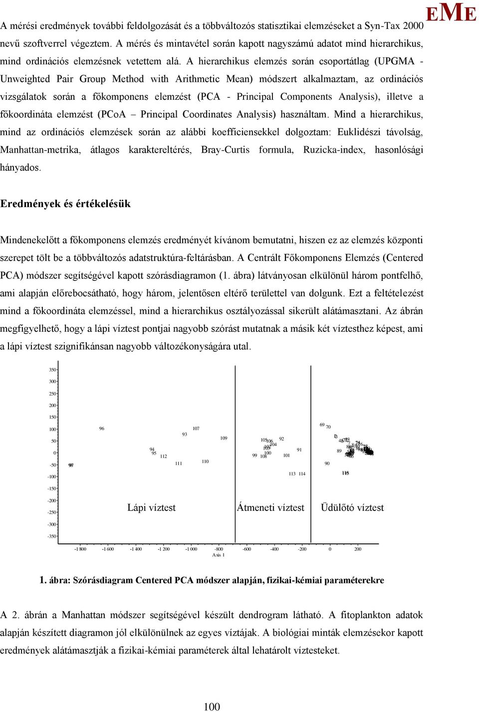 A hierarchikus elemzés során csoportátlag (UPGA - Unweighted Pair Group ethod with Arithmetic ean) módszert alkalmaztam, az ordinációs vizsgálatok során a főkomponens elemzést (PCA - Principal