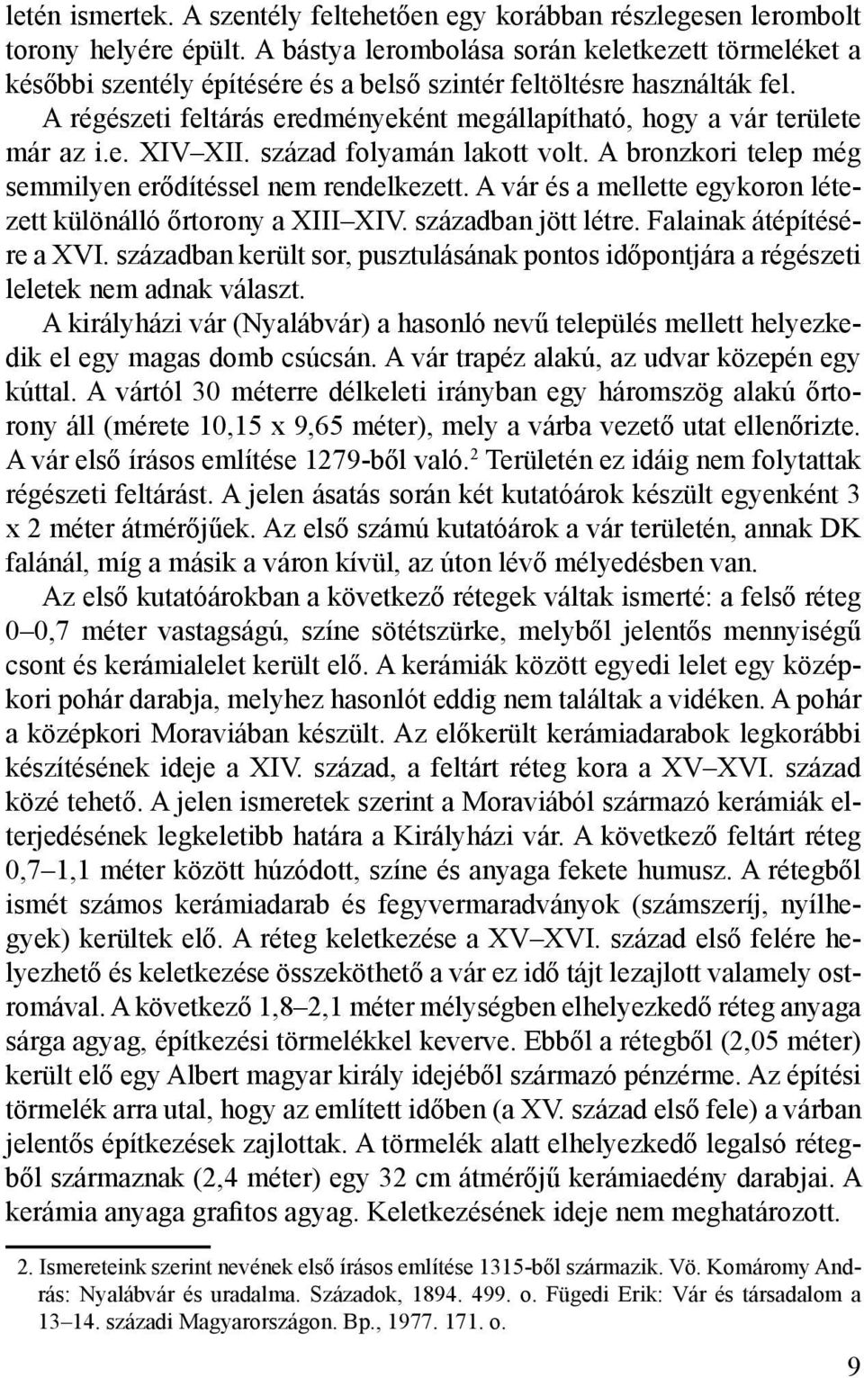 A régészeti feltárás eredményeként megállapítható, hogy a vár területe már az i.e. XIV XII. század folyamán lakott volt. A bronzkori telep még semmilyen erődítéssel nem rendelkezett.