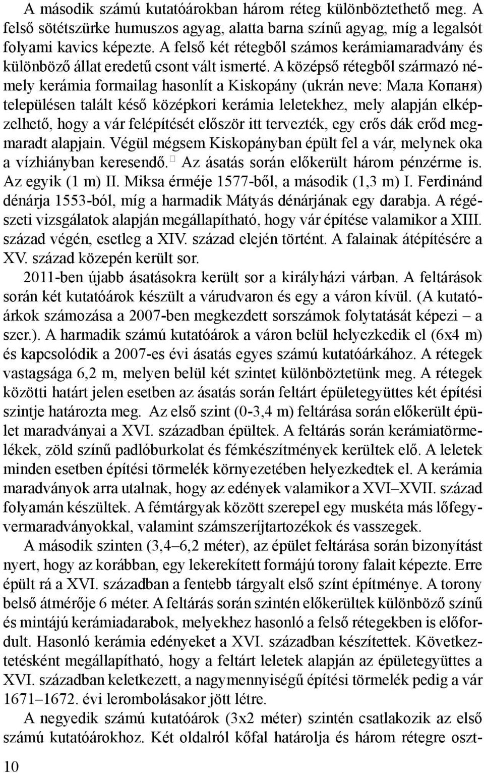 A középső rétegből származó némely kerámia formailag hasonlít a Kiskopány (ukrán neve: Мала Копаня) településen talált késő középkori kerámia leletekhez, mely alapján elképzelhető, hogy a vár