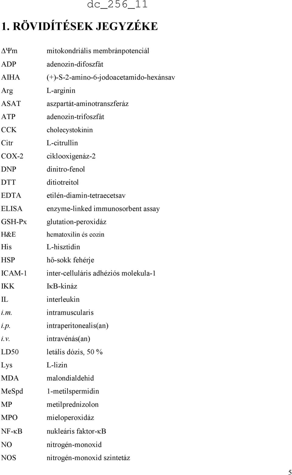 hematoxilin és eozin His L-hisztidin HSP hő-sokk fehérje ICAM-1 inter-celluláris adhéziós molekula-1 IKK IκB-kináz IL interleukin i.m. intramuscularis i.p. intraperitonealis(an) i.v.