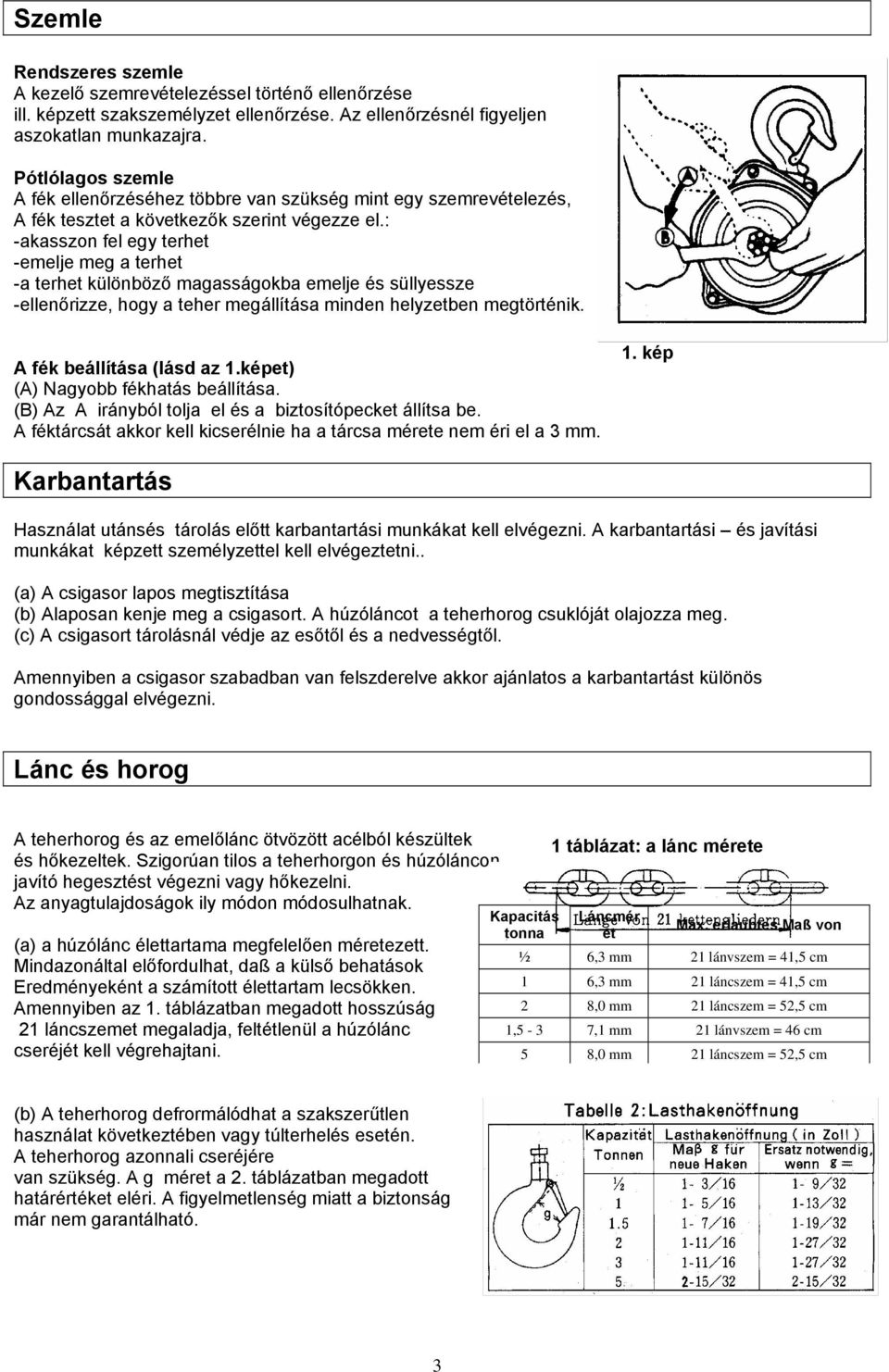 : -akasszon fel egy terhet -emelje meg a terhet -a terhet különböző magasságokba emelje és süllyessze -ellenőrizze, hogy a teher megállítása minden helyzetben megtörténik. A fék beállítása (lásd az 1.