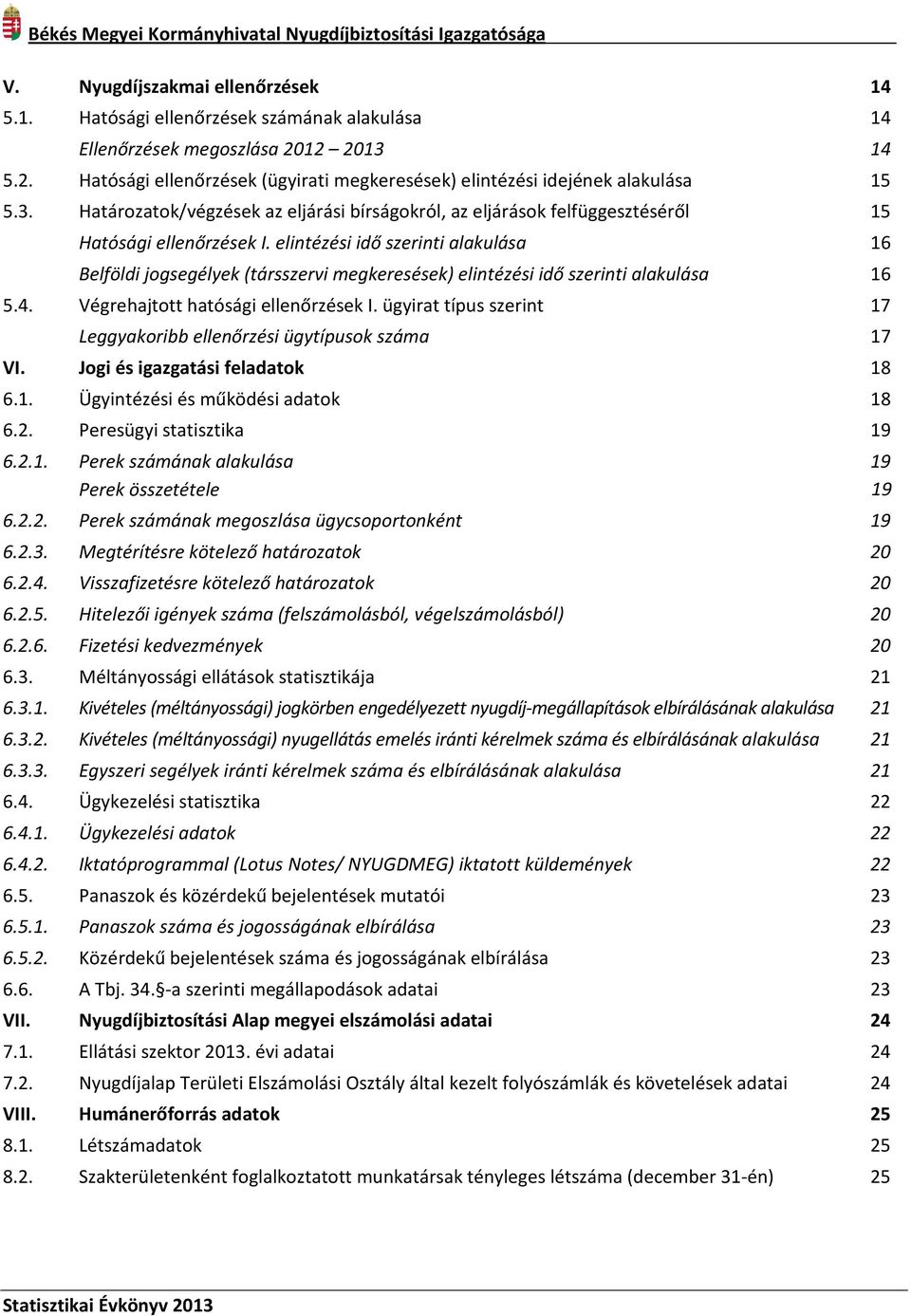 elintézési idő szerinti alakulása 16 Belföldi jogsegélyek (társszervi megkeresések) elintézési idő szerinti alakulása 16 5.4. Végrehajtott hatósági ellenőrzések I.