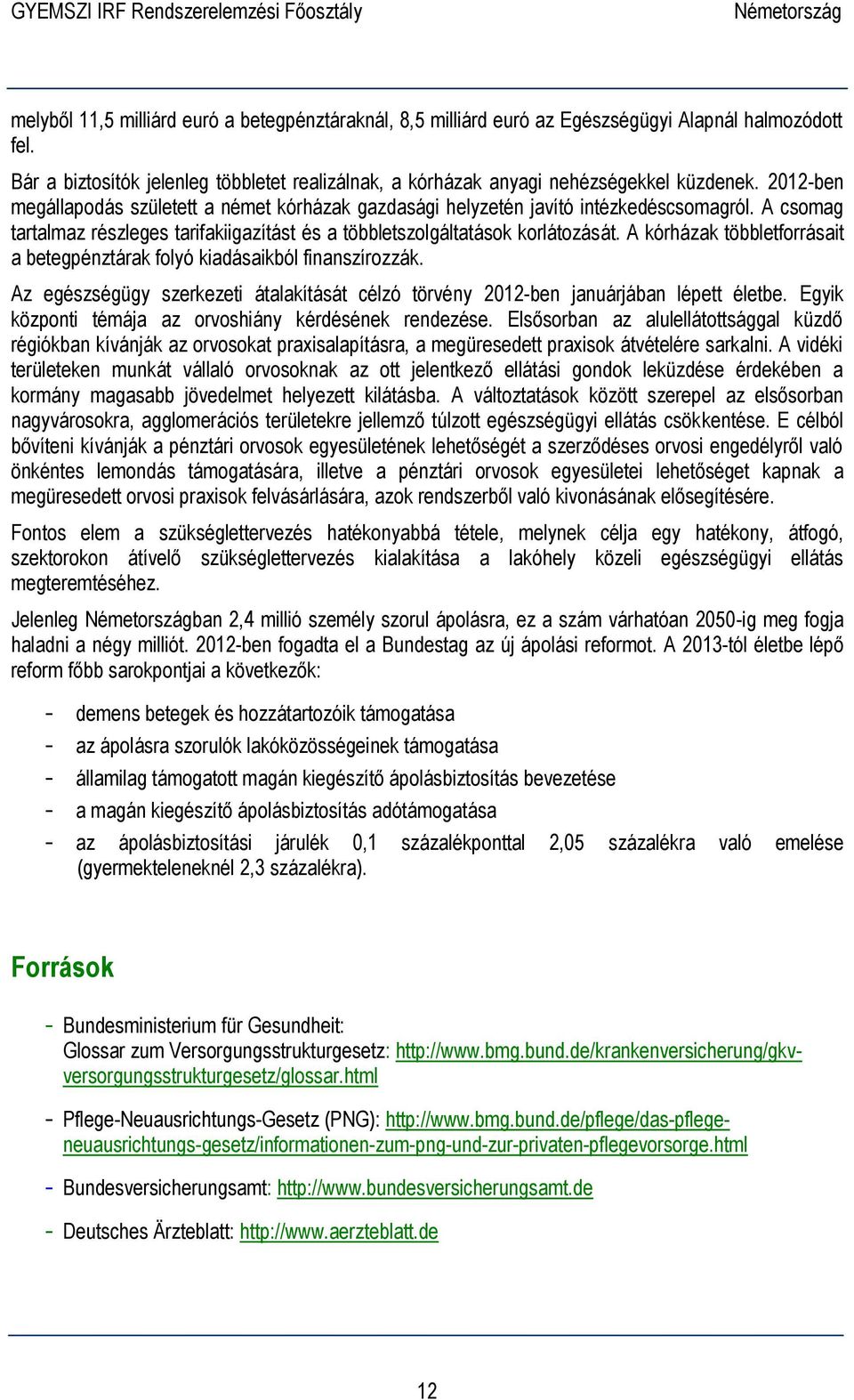 A kórházak többletforrásait a betegpénztárak folyó kiadásaikból finanszírozzák. Az egészségügy szerkezeti átalakítását célzó törvény 2012-ben januárjában lépett életbe.